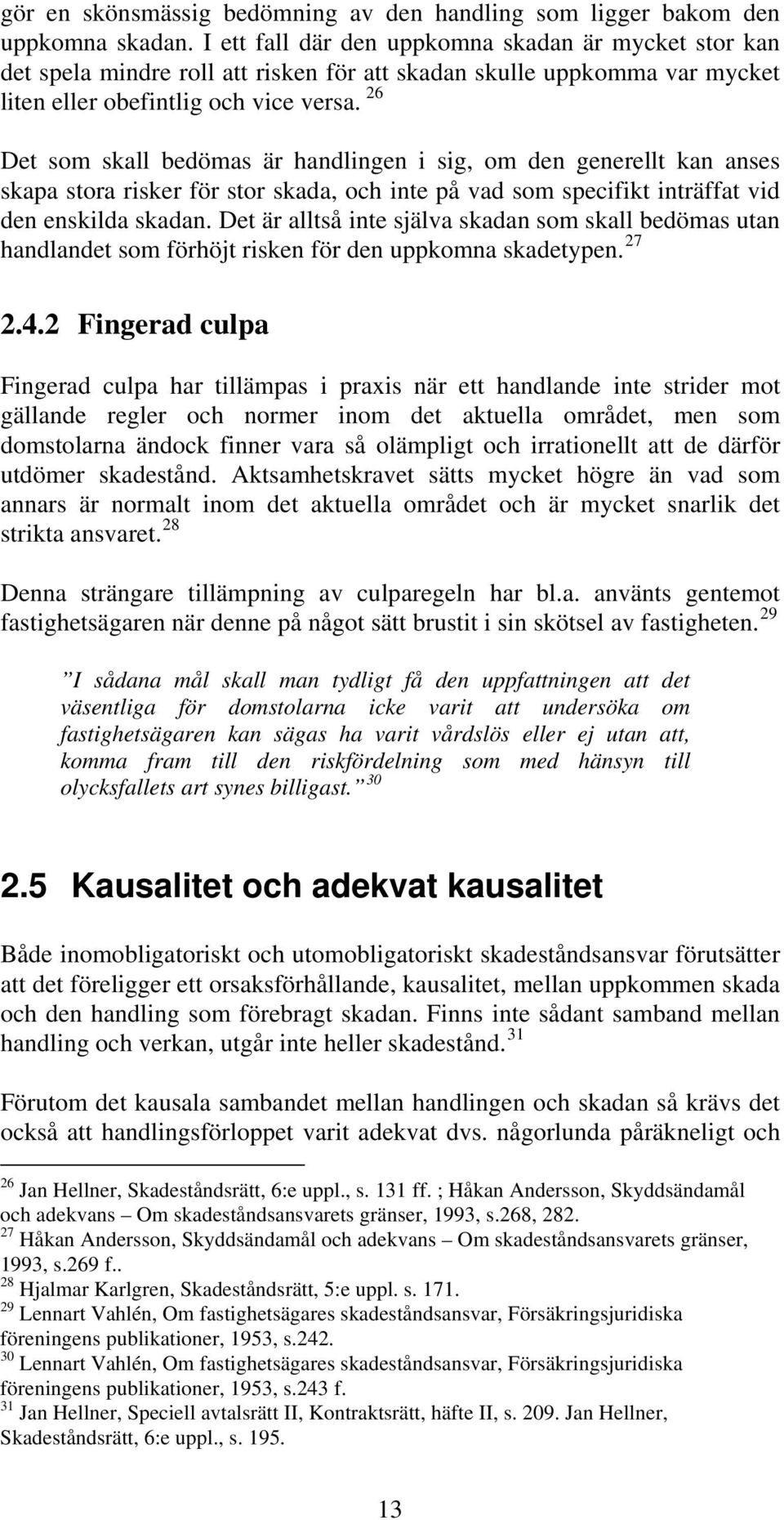 26 Det som skall bedömas är handlingen i sig, om den generellt kan anses skapa stora risker för stor skada, och inte på vad som specifikt inträffat vid den enskilda skadan.