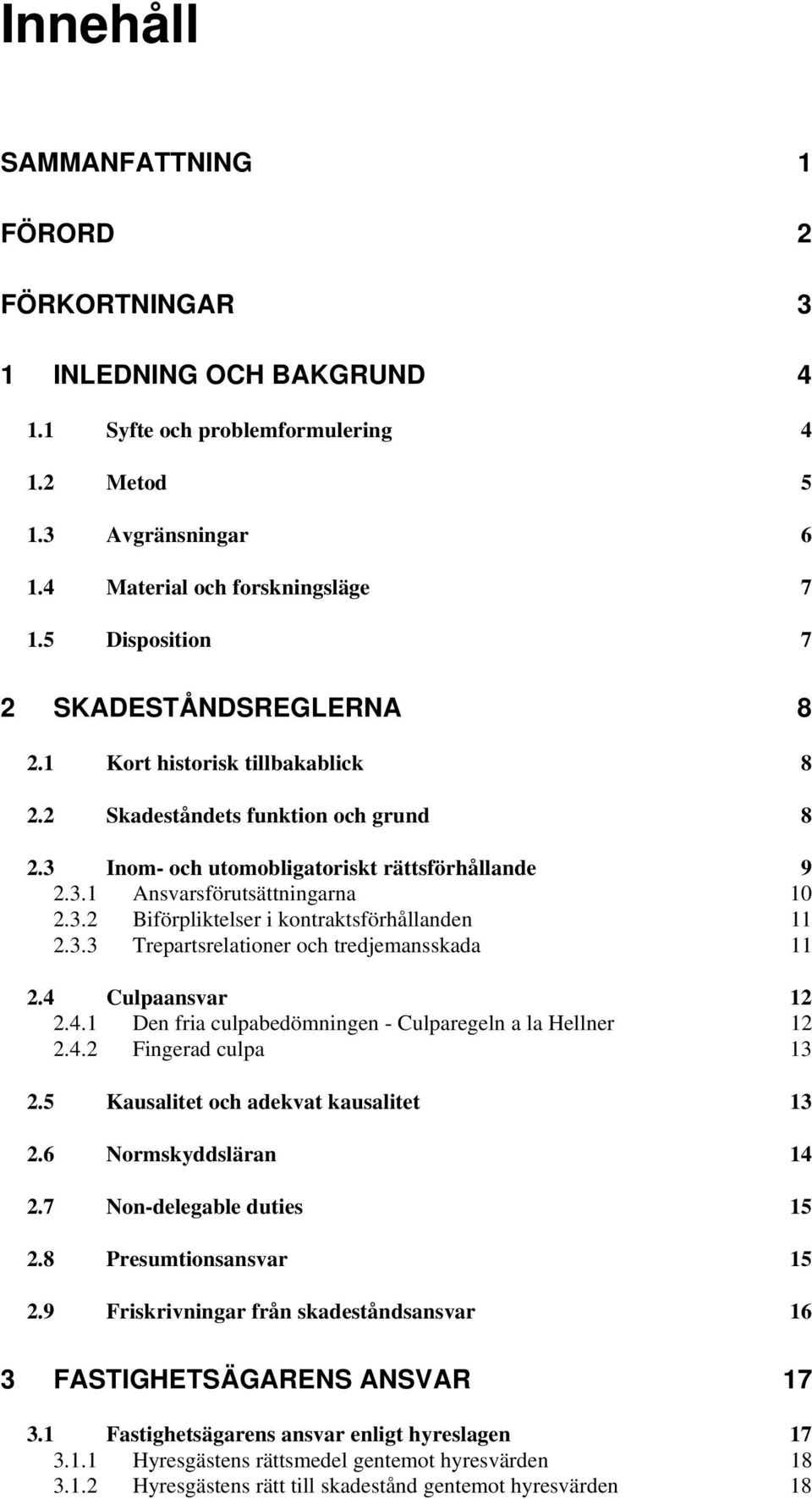 3.2 Biförpliktelser i kontraktsförhållanden 11 2.3.3 Trepartsrelationer och tredjemansskada 11 2.4 Culpaansvar 12 2.4.1 Den fria culpabedömningen - Culparegeln a la Hellner 12 2.4.2 Fingerad culpa 13 2.