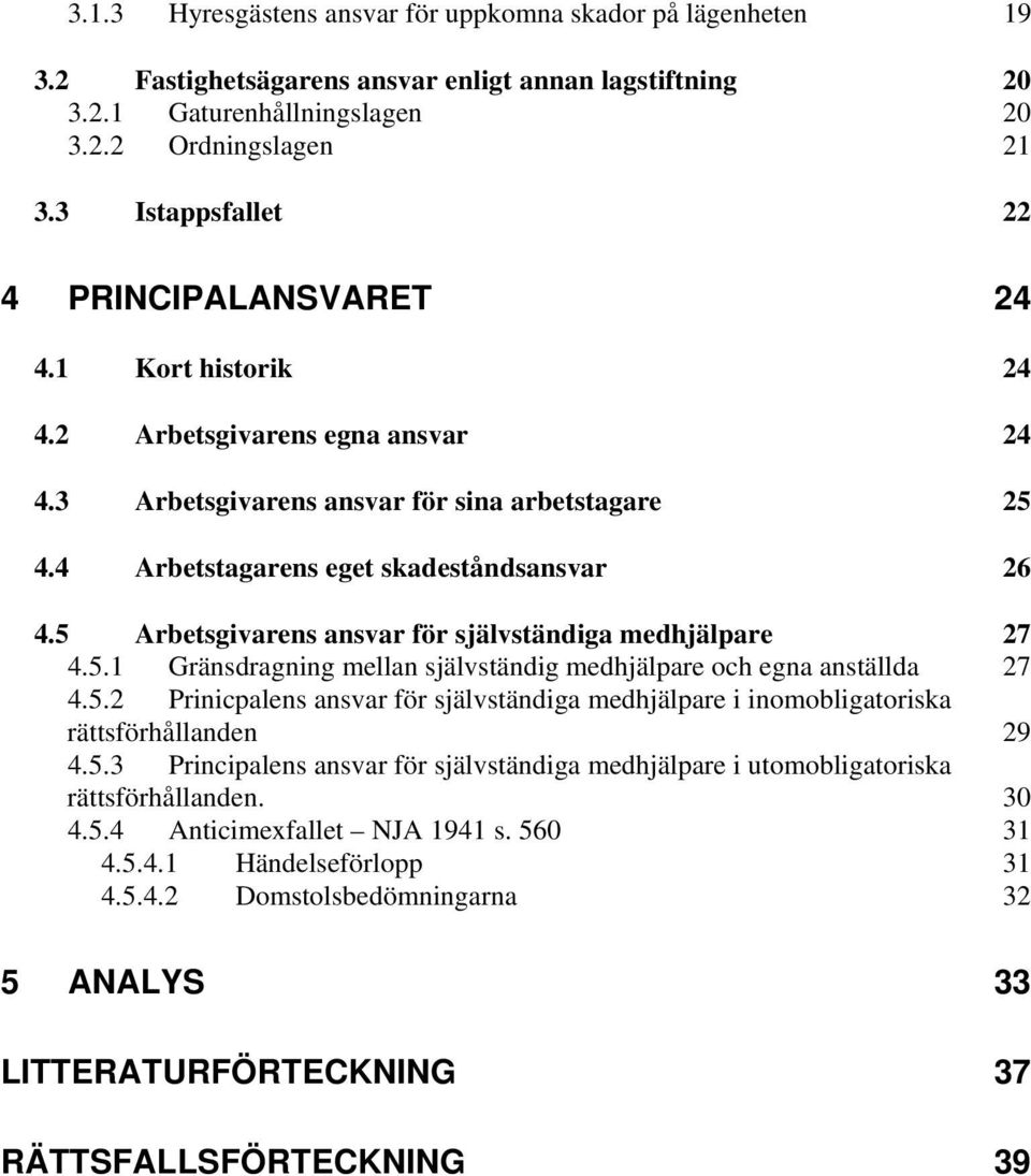 5 Arbetsgivarens ansvar för självständiga medhjälpare 27 4.5.1 Gränsdragning mellan självständig medhjälpare och egna anställda 27 4.5.2 Prinicpalens ansvar för självständiga medhjälpare i inomobligatoriska rättsförhållanden 29 4.