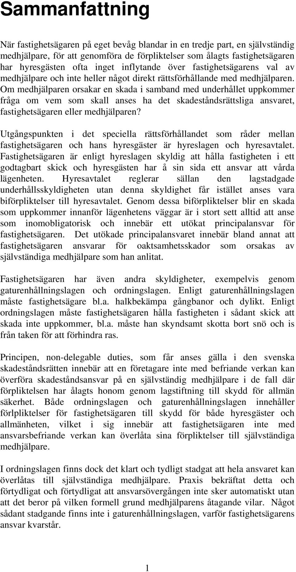 Om medhjälparen orsakar en skada i samband med underhållet uppkommer fråga om vem som skall anses ha det skadeståndsrättsliga ansvaret, fastighetsägaren eller medhjälparen?