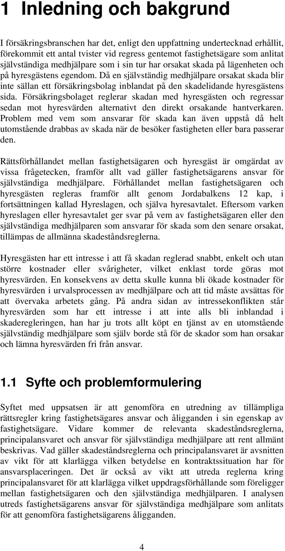 Då en självständig medhjälpare orsakat skada blir inte sällan ett försäkringsbolag inblandat på den skadelidande hyresgästens sida.