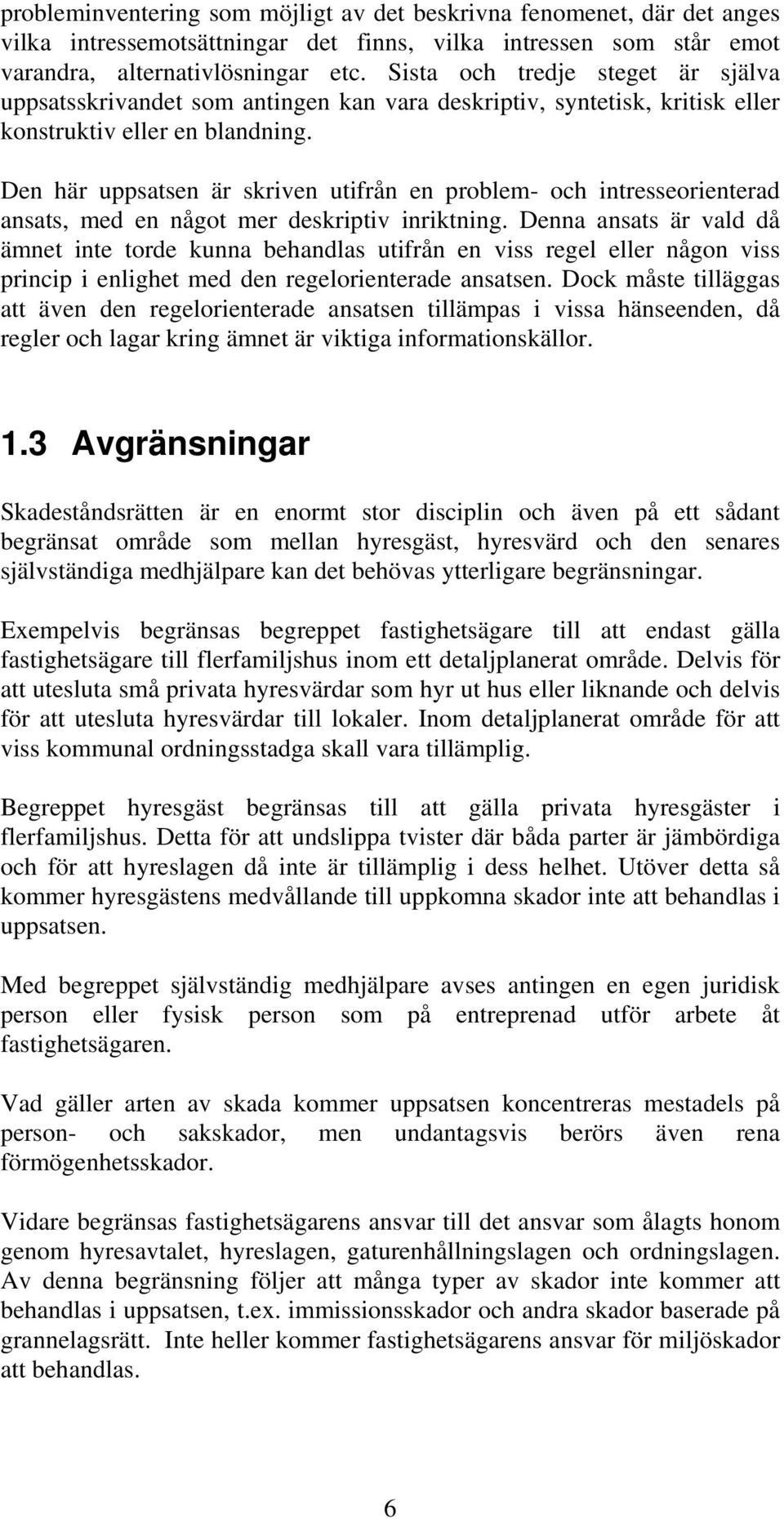 Den här uppsatsen är skriven utifrån en problem- och intresseorienterad ansats, med en något mer deskriptiv inriktning.