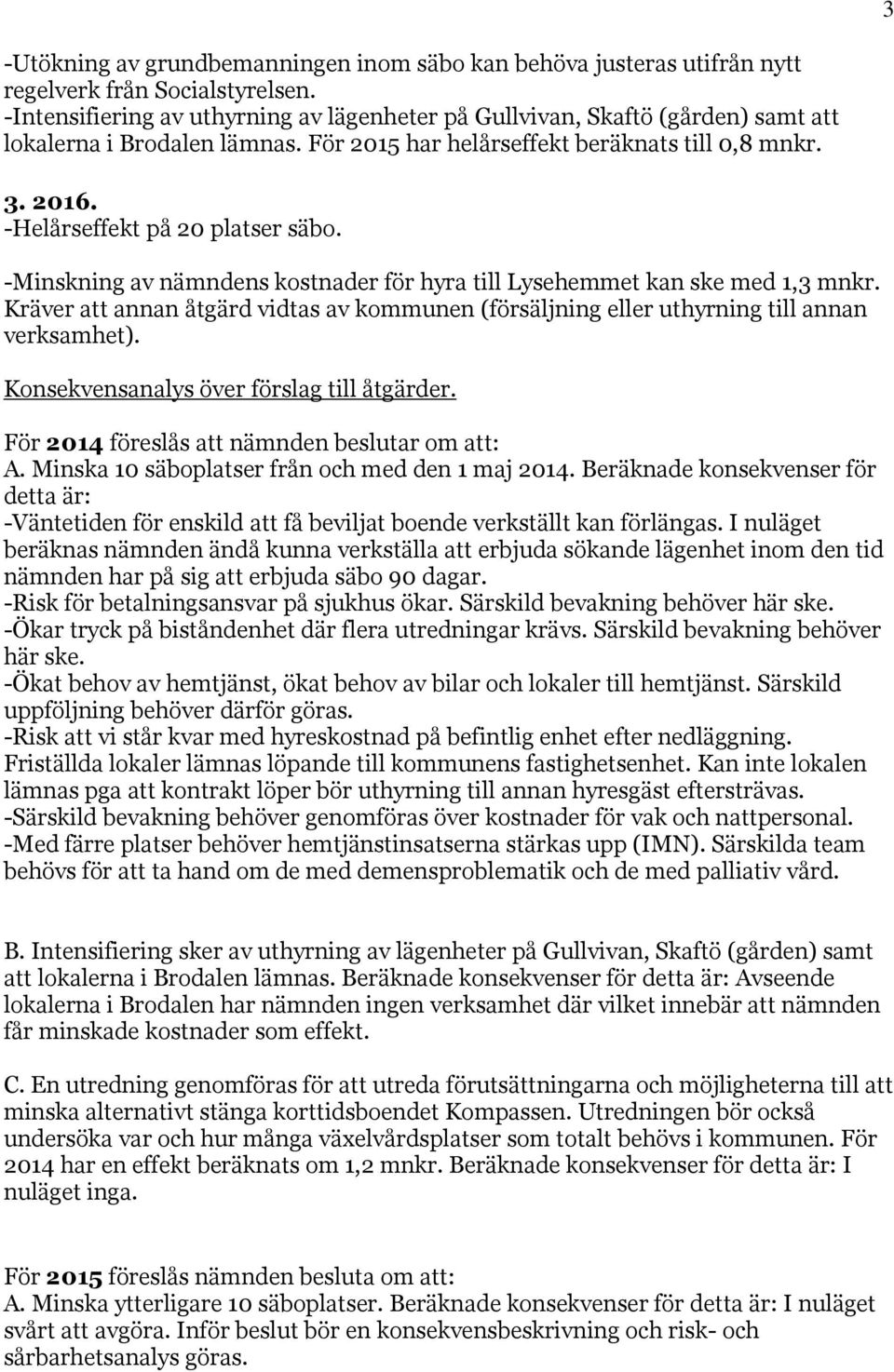 -Helårseffekt på 20 platser säbo. -Minskning av nämndens kostnader för hyra till Lysehemmet kan ske med 1,3 mnkr.