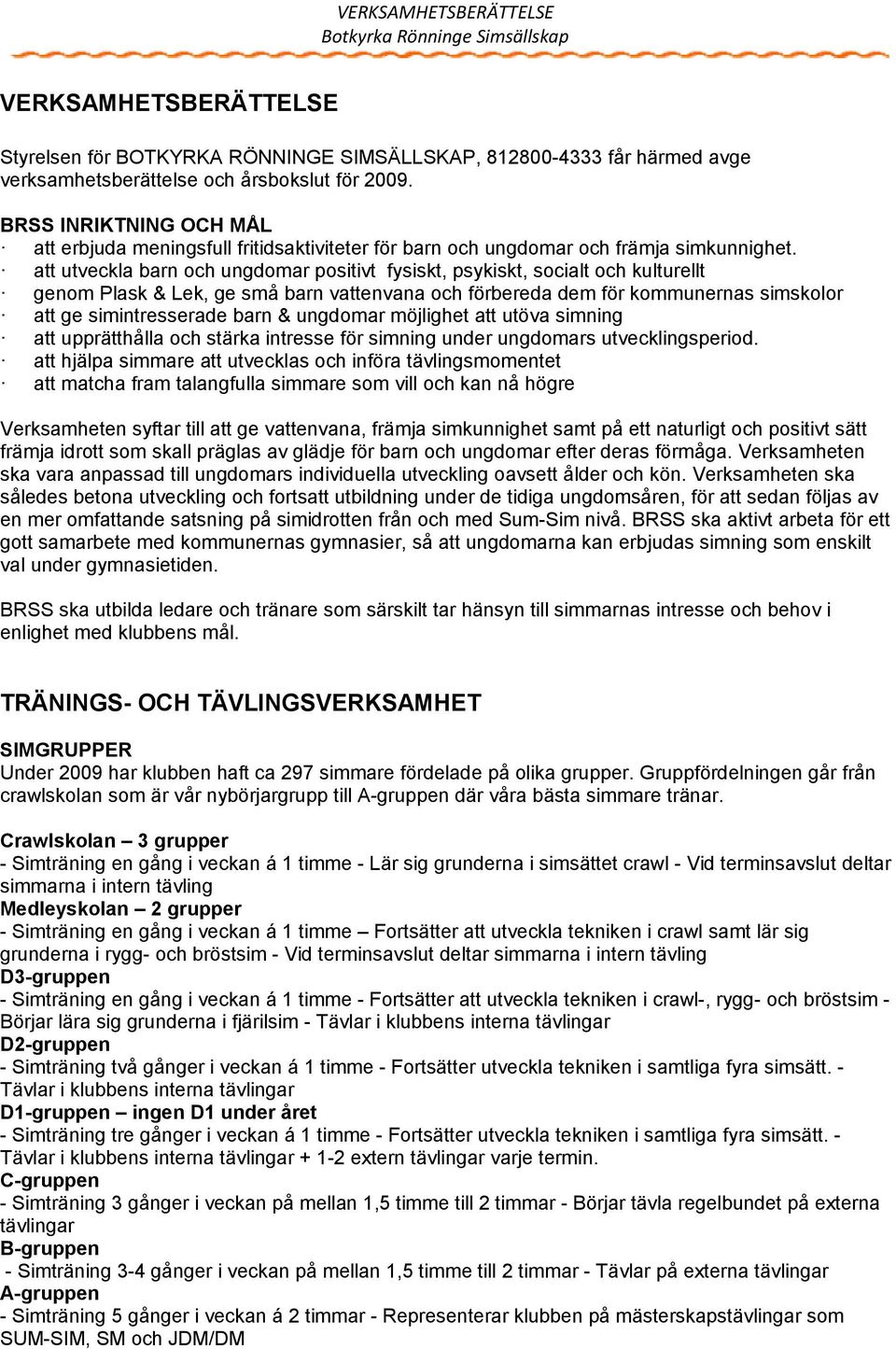 att utveckla barn och ungdomar positivt fysiskt, psykiskt, socialt och kulturellt genom Plask & Lek, ge små barn vattenvana och förbereda dem för kommunernas simskolor att ge simintresserade barn &