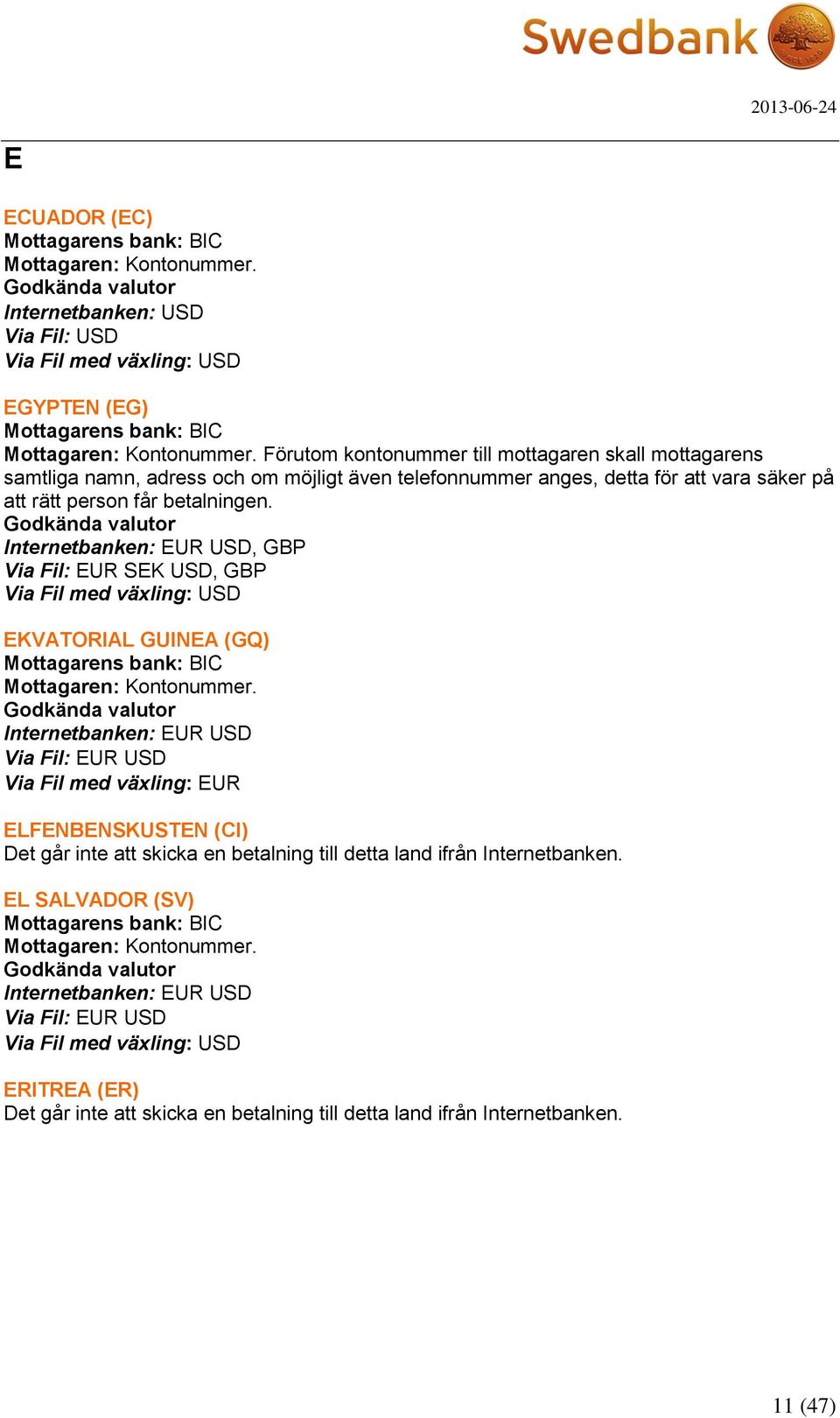 , GBP Via Fil: EUR SEK USD, GBP EKVATORIAL GUINEA (GQ) ELFENBENSKUSTEN (CI) Det går inte att skicka en betalning till detta