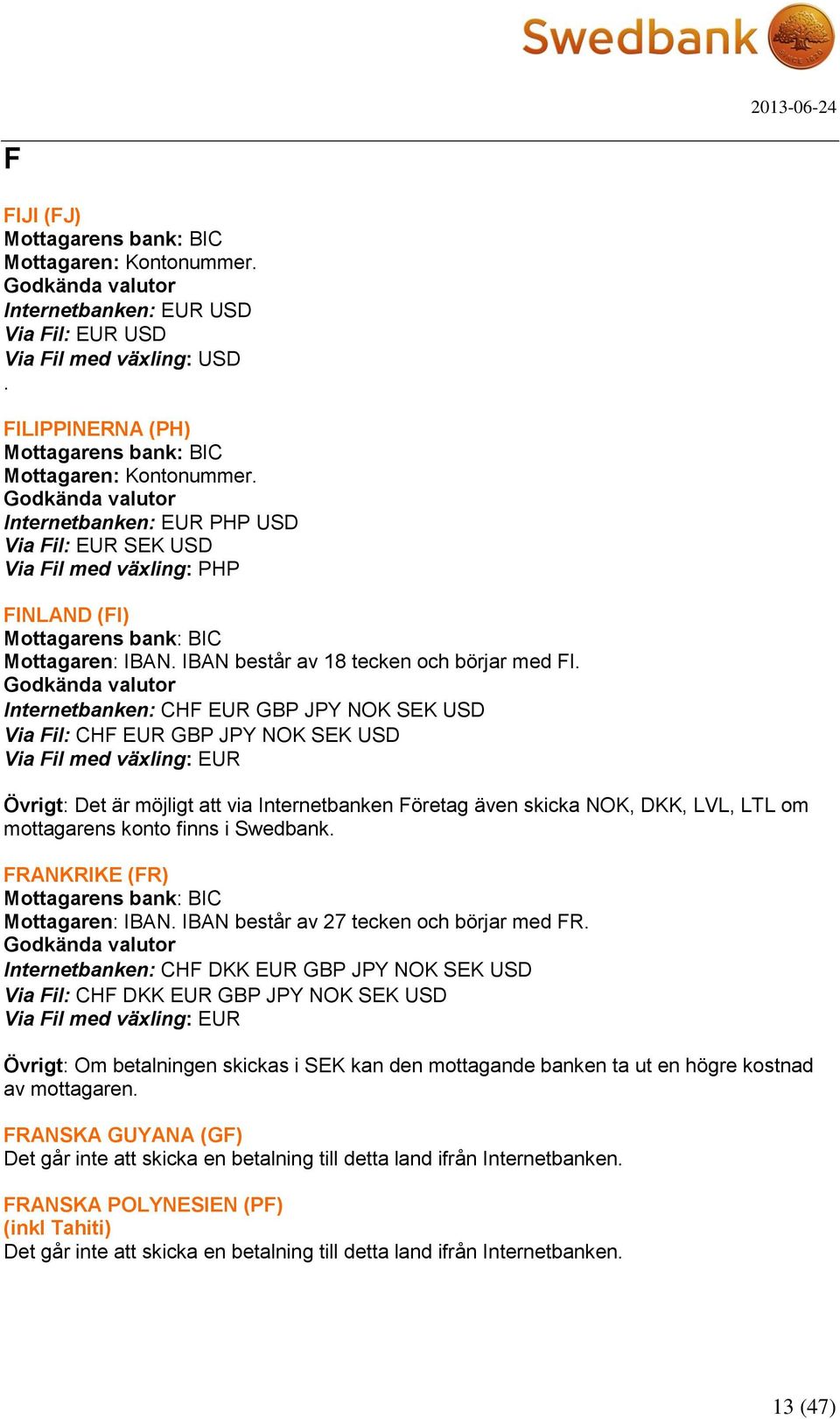 Swedbank. FRANKRIKE (FR) Mottagaren: IBAN. IBAN består av 27 tecken och börjar med FR.