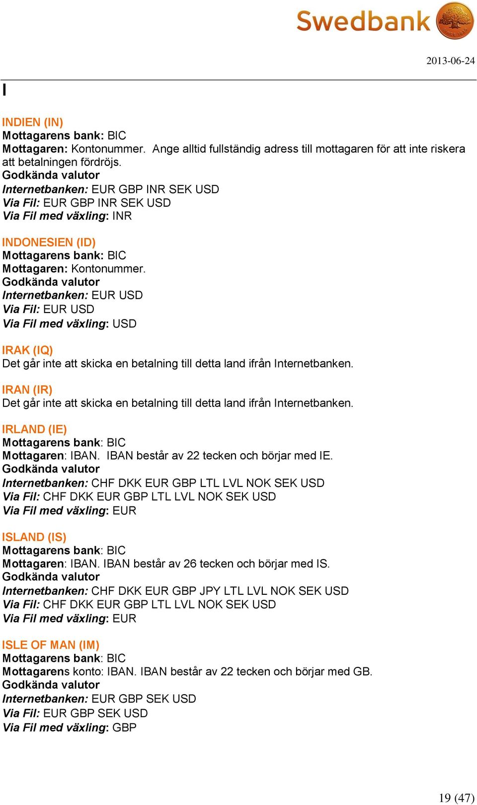 IRAN (IR) Det går inte att skicka en betalning till detta land ifrån Internetbanken. IRLAND (IE) Mottagaren: IBAN. IBAN består av 22 tecken och börjar med IE.