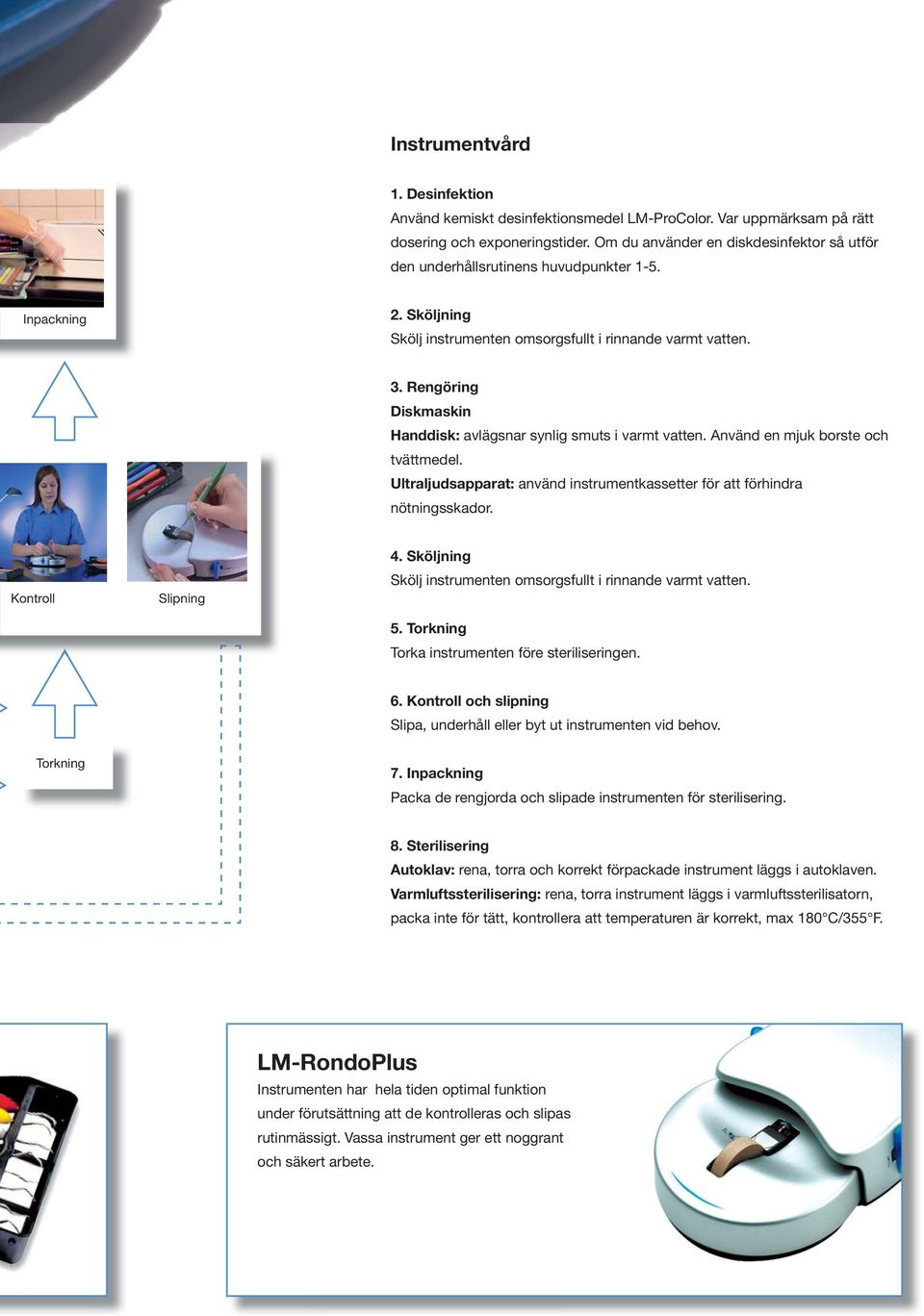 Rengöring Diskmaskin Handdisk: avlägsnar synlig smuts i varmt vatten. Använd en mjuk borste och tvättmedel. Ultraljudsapparat: använd instrumentkassetter för att förhindra nötningsskador.