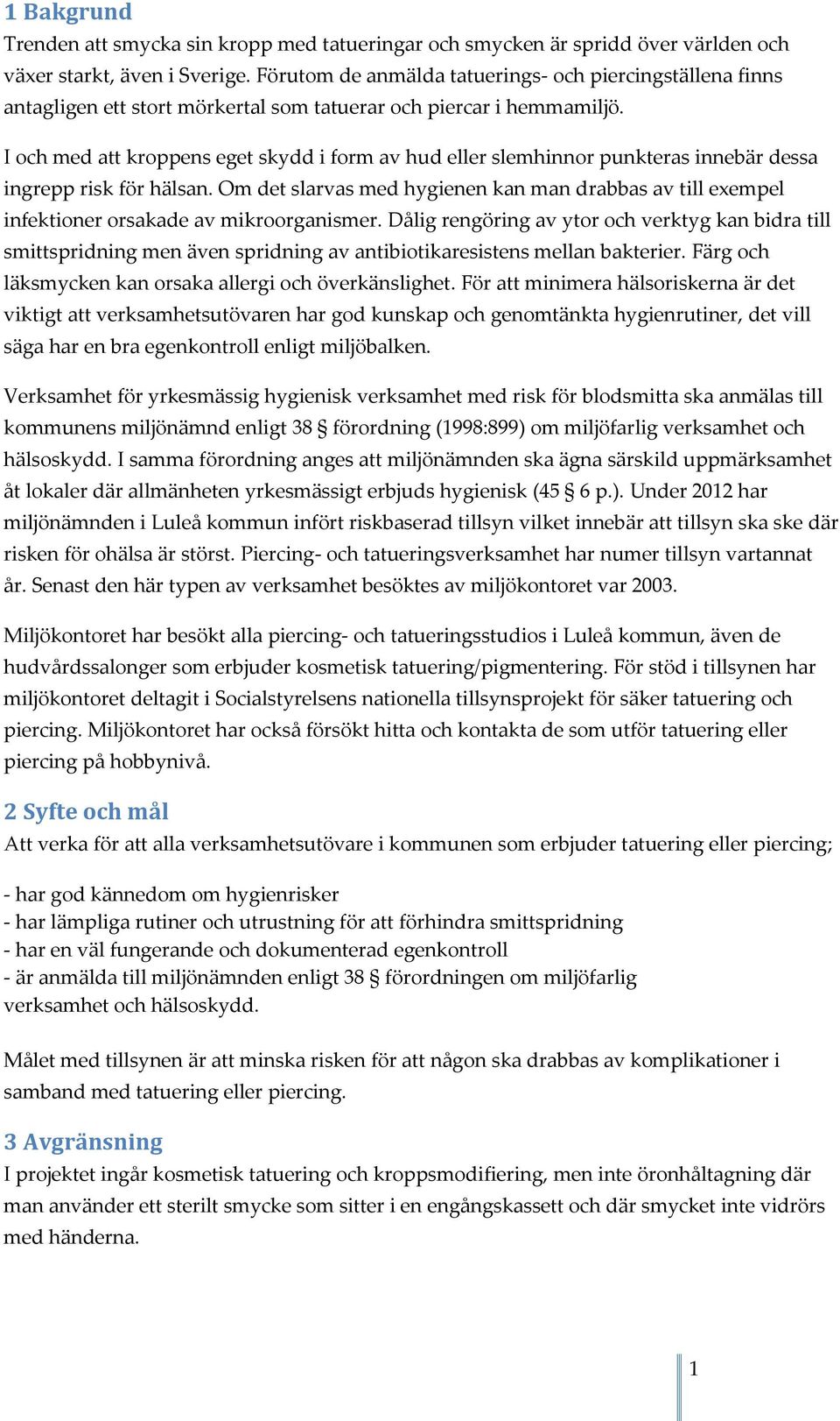 I och med att kroppens eget skydd i form av hud eller slemhinnor punkteras innebär dessa ingrepp risk för hälsan.