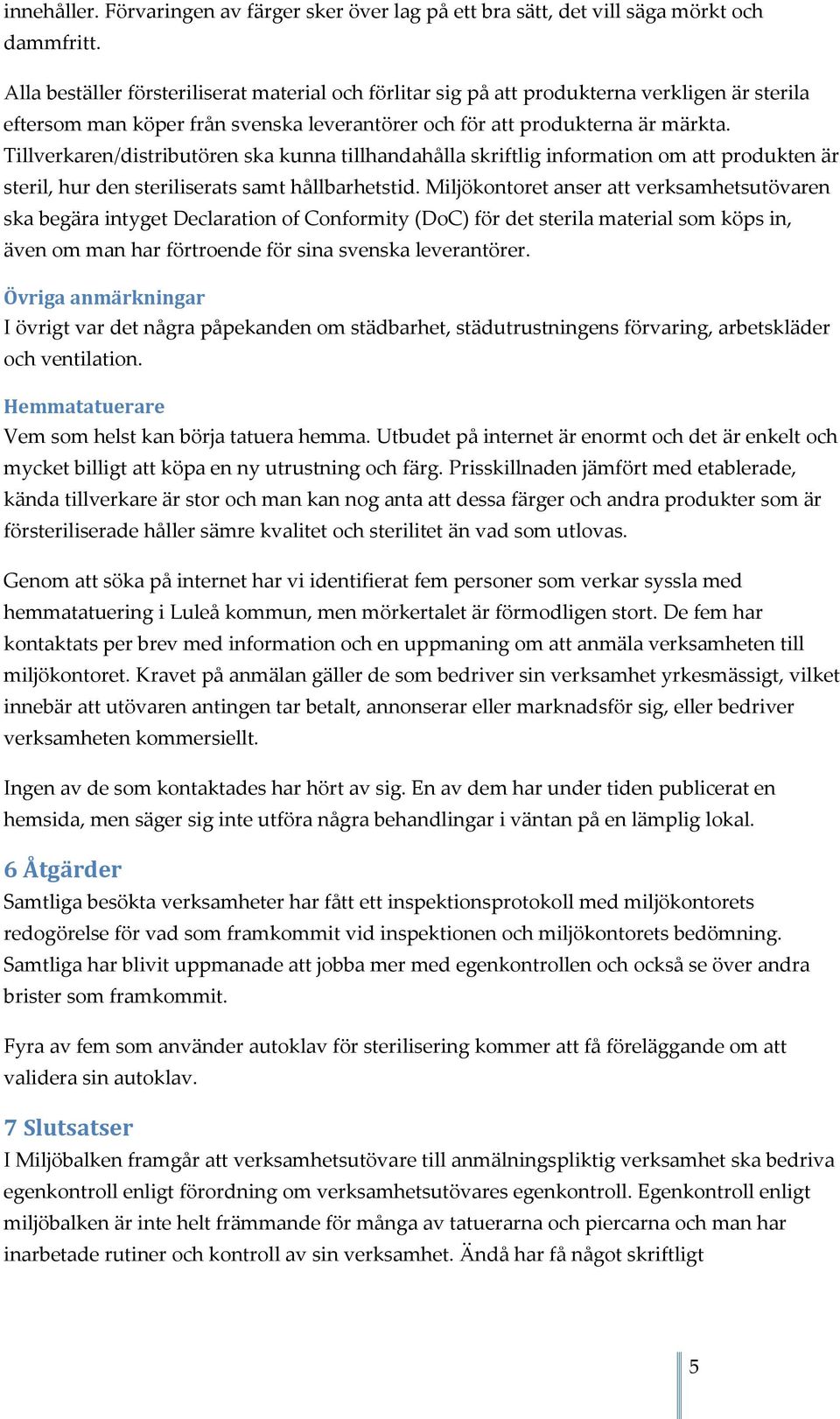 Tillverkaren/distributören ska kunna tillhandahålla skriftlig information om att produkten är steril, hur den steriliserats samt hållbarhetstid.