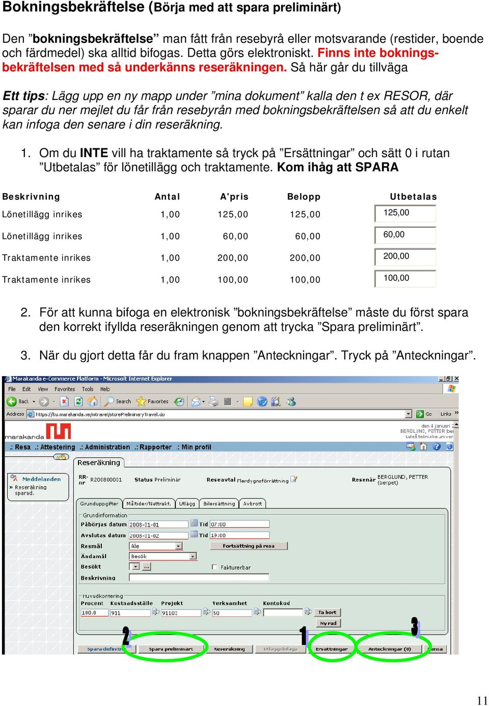 Så här går du tillväga Ett tips: Lägg upp en ny mapp under mina dokument kalla den t ex RESOR, där sparar du ner mejlet du får från resebyrån med bokningsbekräftelsen så att du enkelt kan infoga den