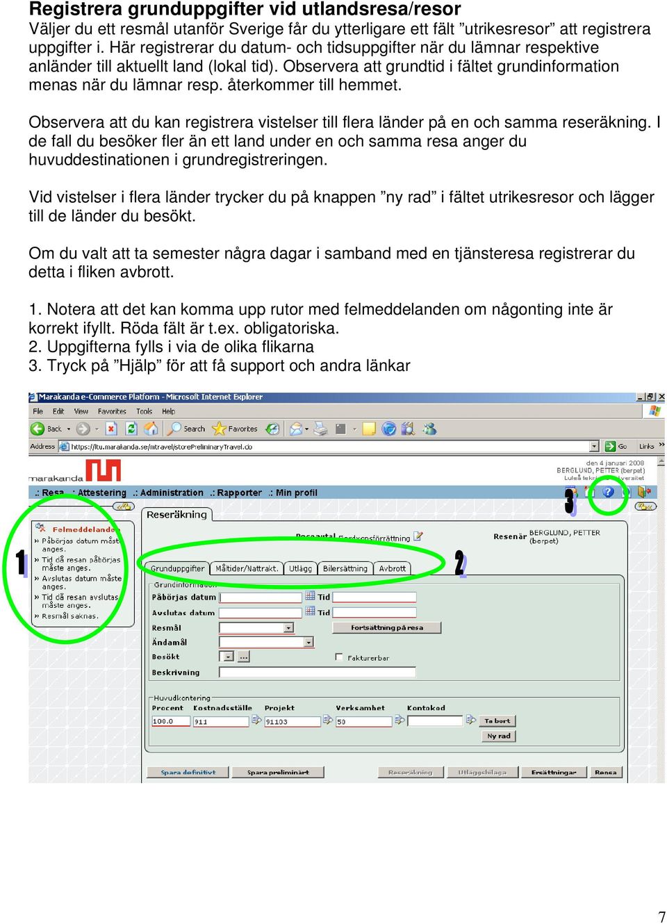 återkommer till hemmet. Observera att du kan registrera vistelser till flera länder på en och samma reseräkning.