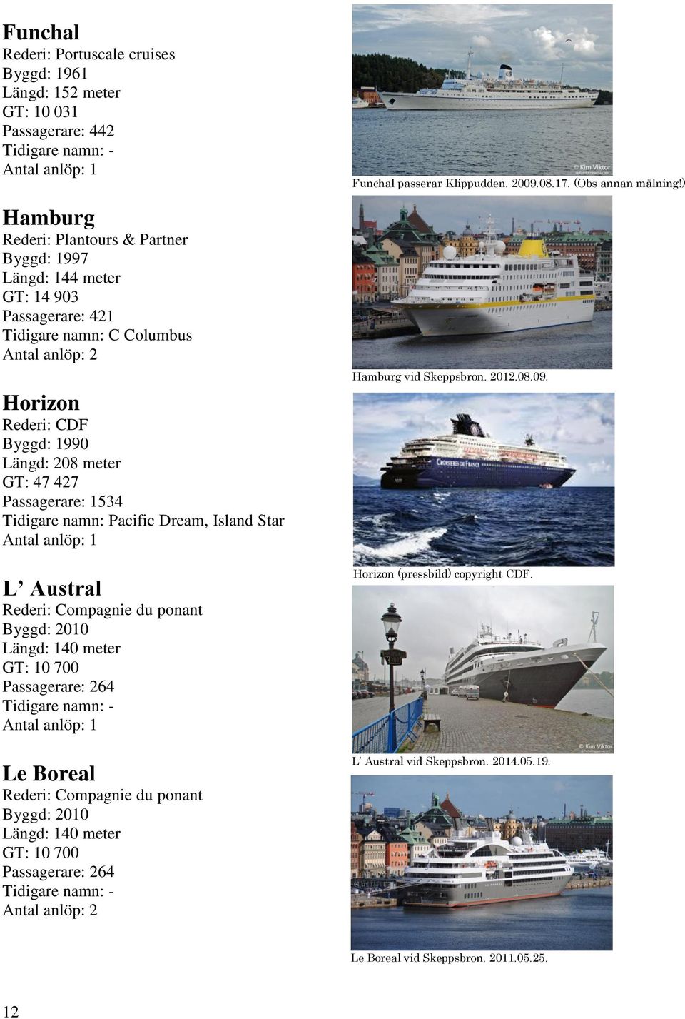 ponant Byggd: 2010 Längd: 140 meter GT: 10 700 Passagerare: 264 Le Boreal Rederi: Compagnie du ponant Byggd: 2010 Längd: 140 meter GT: 10 700 Passagerare: 264 Funchal passerar
