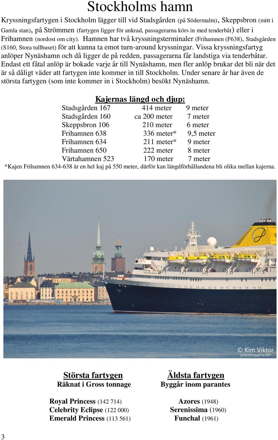 Vissa kryssningsfartyg anlöper Nynäshamn och då ligger de på redden, passagerarna får landstiga via tenderbåtar.
