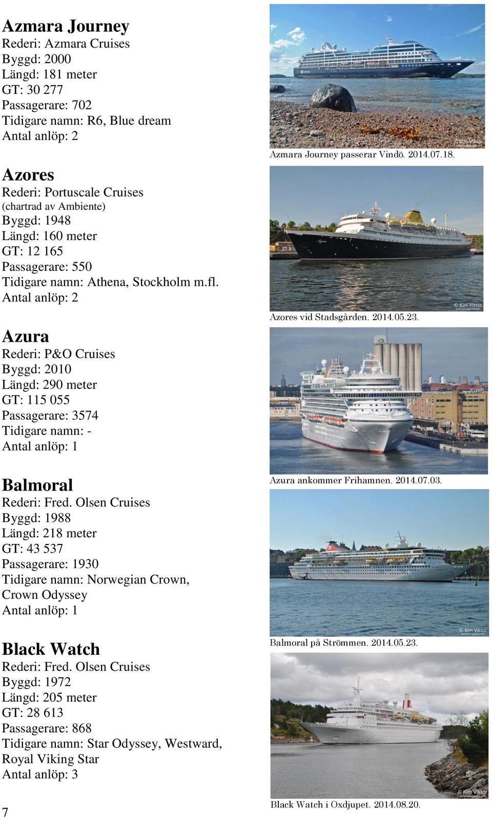 Olsen Cruises Byggd: 1988 Längd: 218 meter GT: 43 537 Passagerare: 1930 Tidigare namn: Norwegian Crown, Crown Odyssey Black Watch Rederi: Fred.