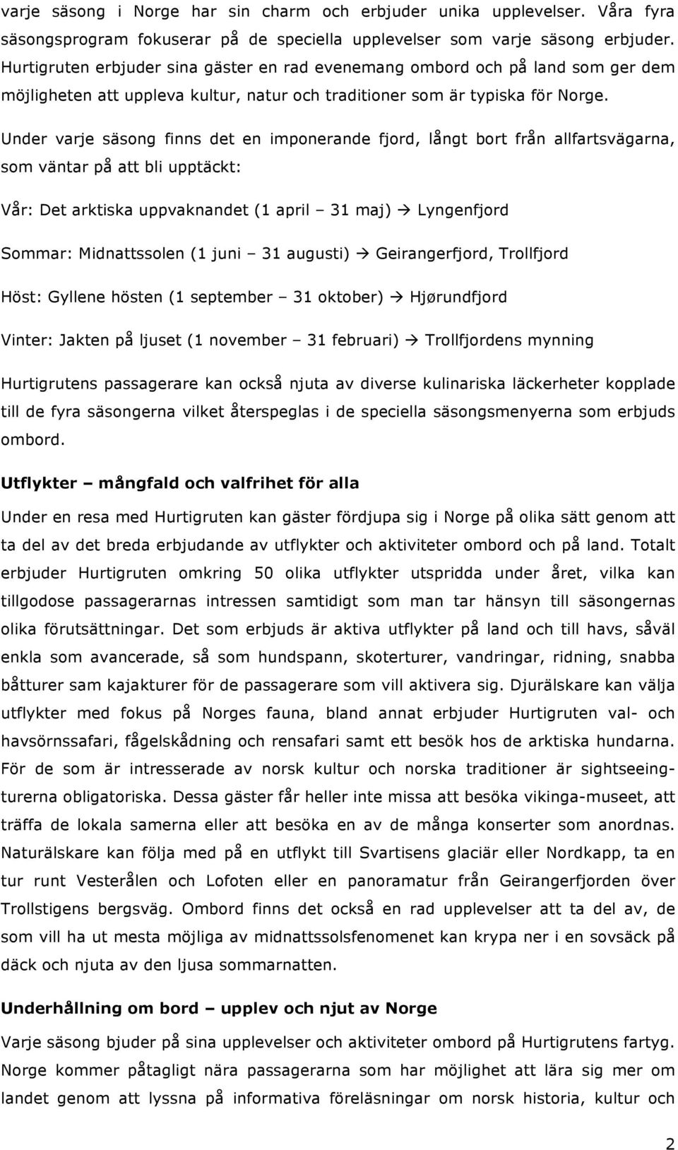 Under varje säsong finns det en imponerande fjord, långt bort från allfartsvägarna, som väntar på att bli upptäckt: Vår: Det arktiska uppvaknandet (1 april 31 maj)!