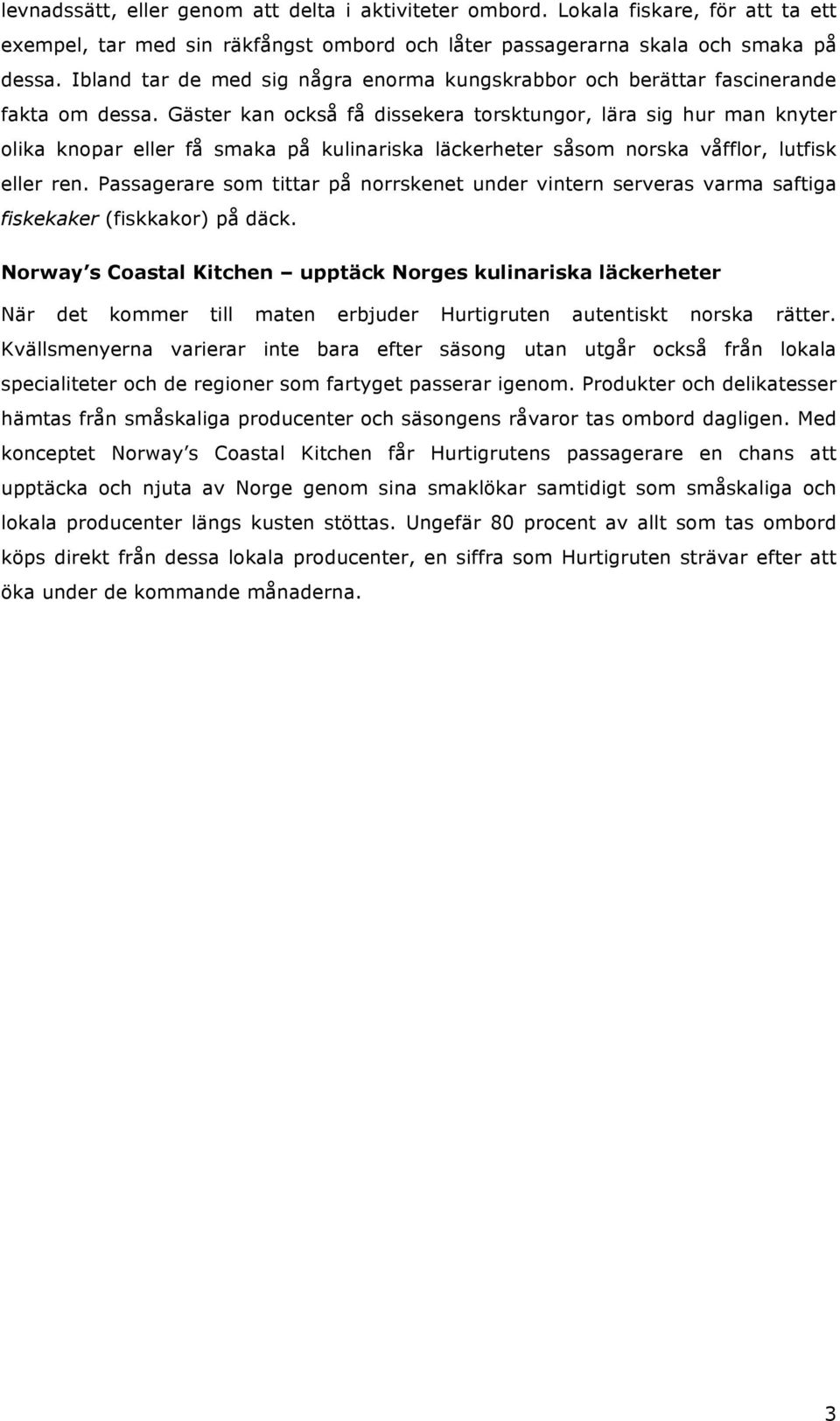 Gäster kan också få dissekera torsktungor, lära sig hur man knyter olika knopar eller få smaka på kulinariska läckerheter såsom norska våfflor, lutfisk eller ren.