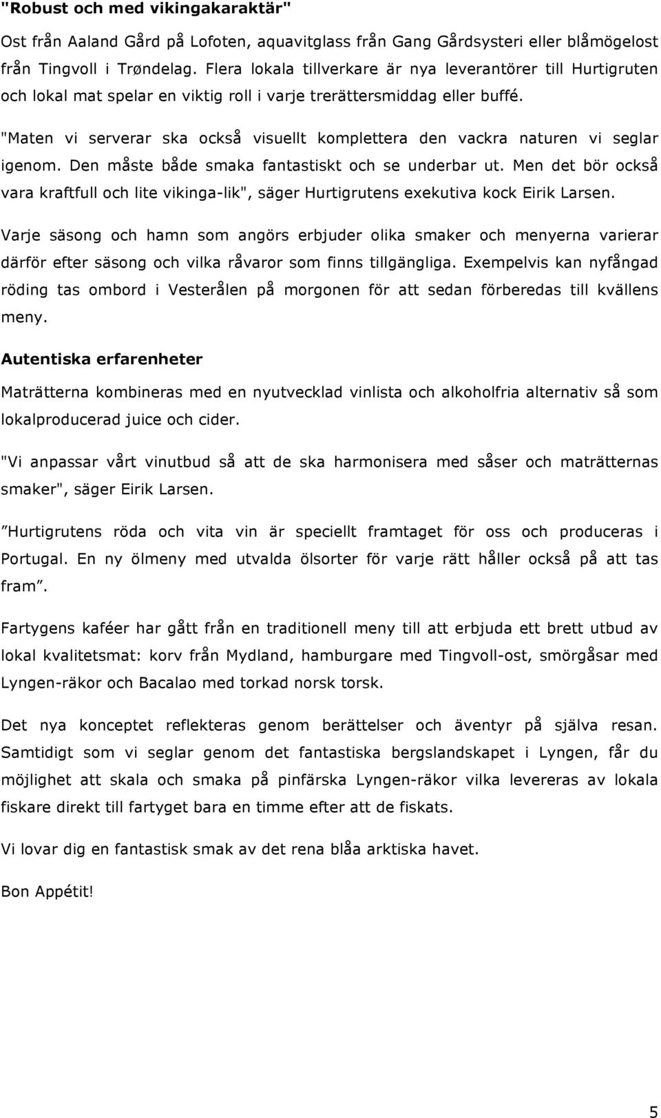 "Maten vi serverar ska också visuellt komplettera den vackra naturen vi seglar igenom. Den måste både smaka fantastiskt och se underbar ut.