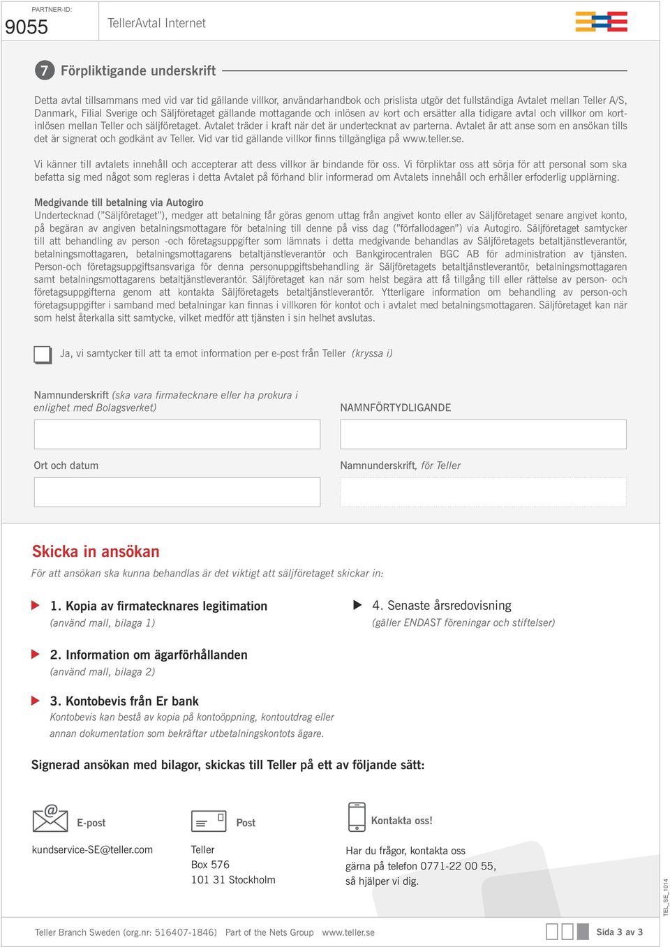 Avtalet träder i kraft när det är undertecknat av parterna. Avtalet är att anse som en ansökan tills det är signerat och godkänt av. Vid var tid gällande villkor finns tillgängliga på www.teller.se. Vi känner till avtalets innehåll och accepterar att dess villkor är bindande för oss.