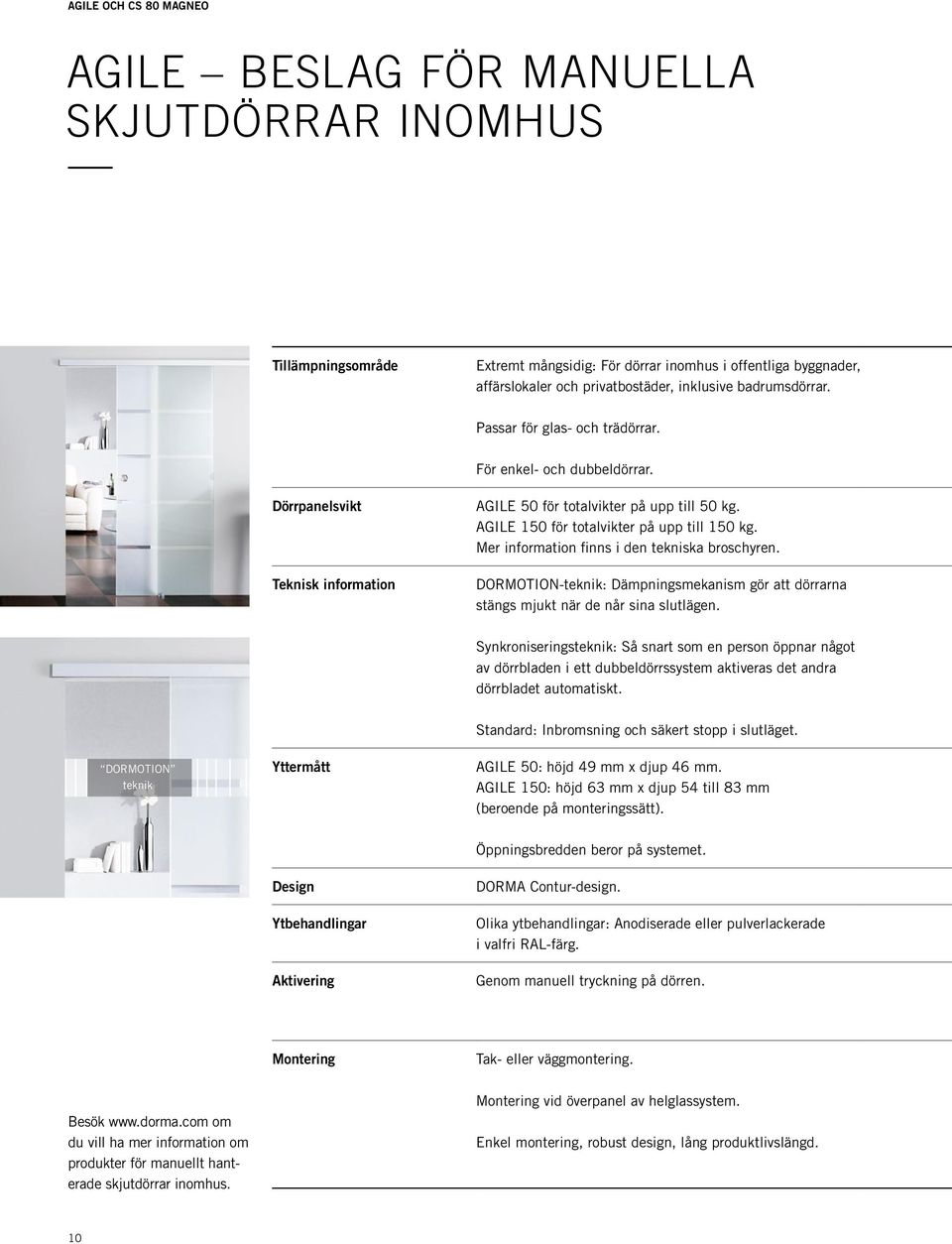 Mer information finns i den tekniska broschyren. DORMOTION-teknik: Dämpningsmekanism gör att dörrarna stängs mjukt när de når sina slutlägen.