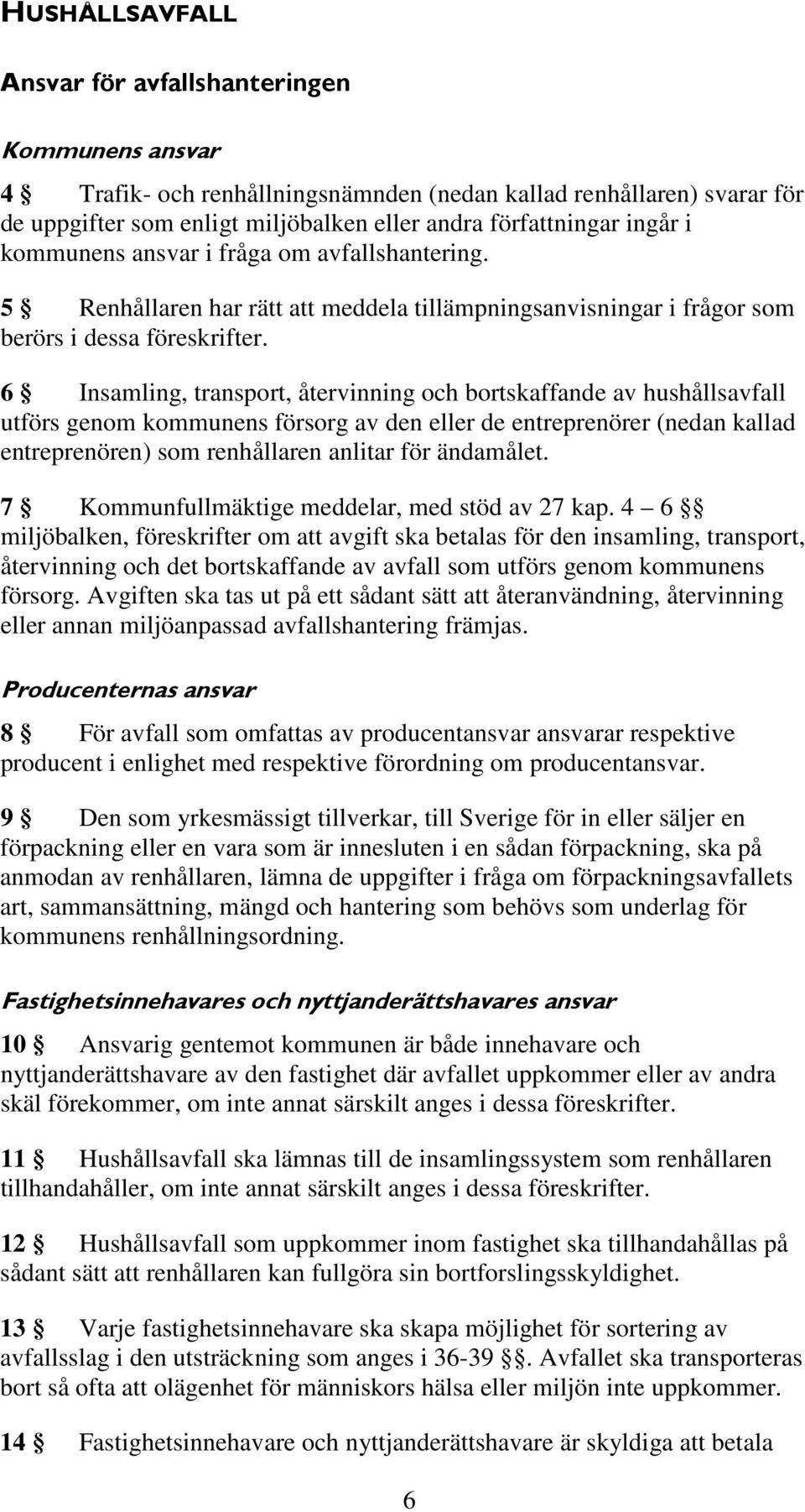 6 Insamling, transport, återvinning och bortskaffande av hushållsavfall utförs genom kommunens försorg av den eller de entreprenörer (nedan kallad entreprenören) som renhållaren anlitar för ändamålet.