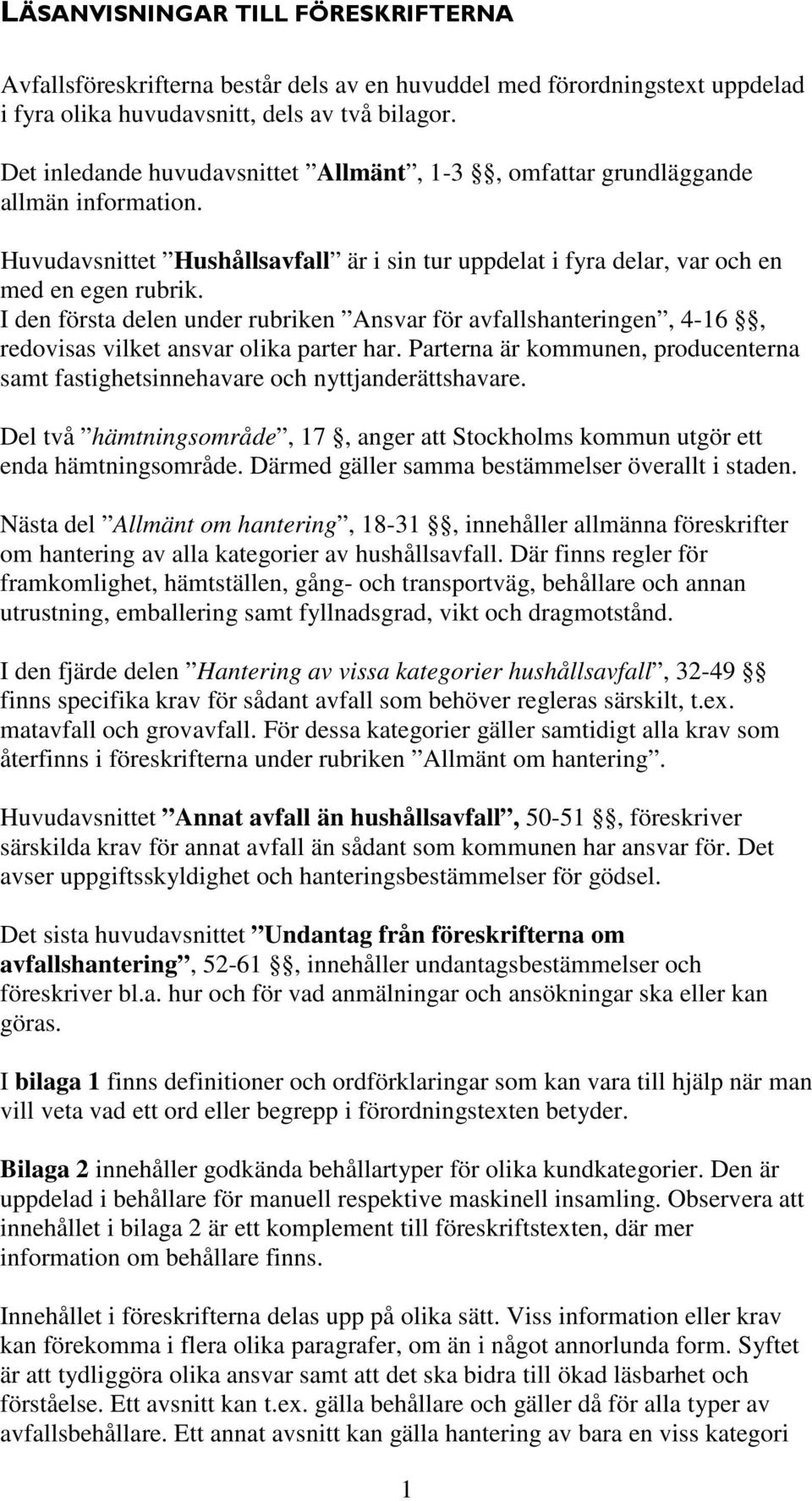 I den första delen under rubriken Ansvar för avfallshanteringen, 4-16, redovisas vilket ansvar olika parter har. Parterna är kommunen, producenterna samt fastighetsinnehavare och nyttjanderättshavare.