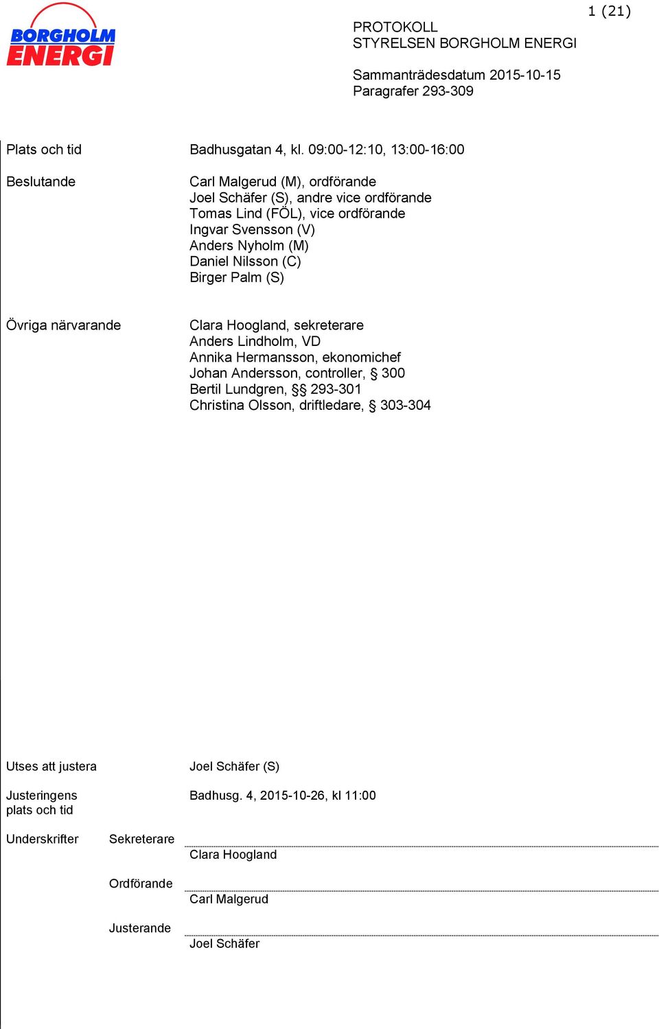 (V) Anders Nyholm (M) Daniel Nilsson (C) Birger Palm (S) Övriga närvarande Clara Hoogland, sekreterare Anders Lindholm, VD Annika Hermansson, ekonomichef