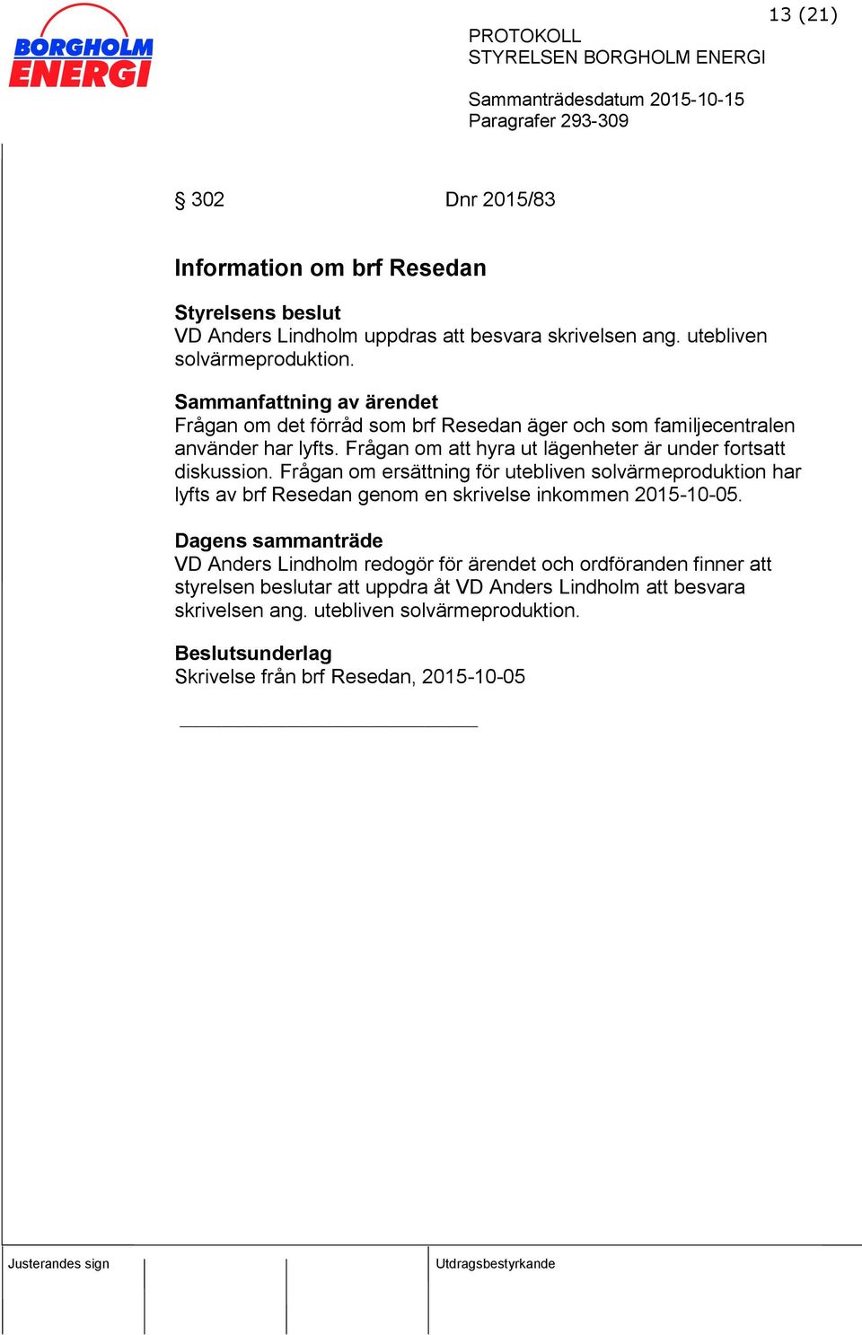 Frågan om ersättning för utebliven solvärmeproduktion har lyfts av brf Resedan genom en skrivelse inkommen 2015-10-05.
