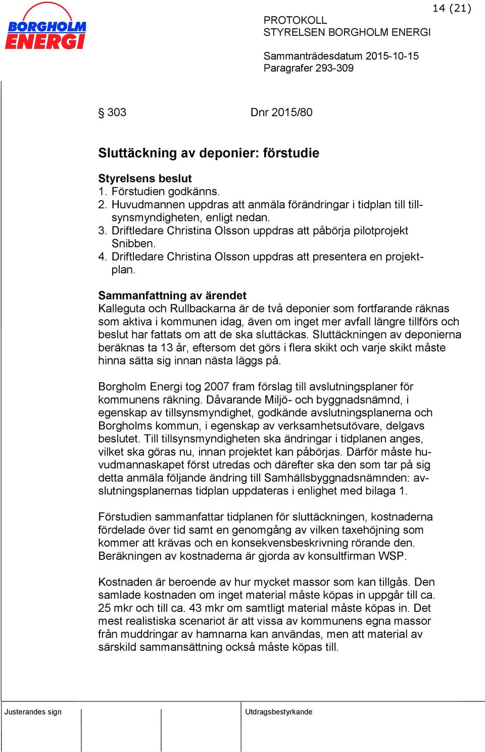 Kalleguta och Rullbackarna är de två deponier som fortfarande räknas som aktiva i kommunen idag, även om inget mer avfall längre tillförs och beslut har fattats om att de ska sluttäckas.
