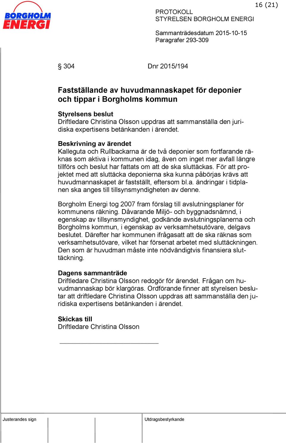 Beskrivning av ärendet Kalleguta och Rullbackarna är de två deponier som fortfarande räknas som aktiva i kommunen idag, även om inget mer avfall längre tillförs och beslut har fattats om att de ska