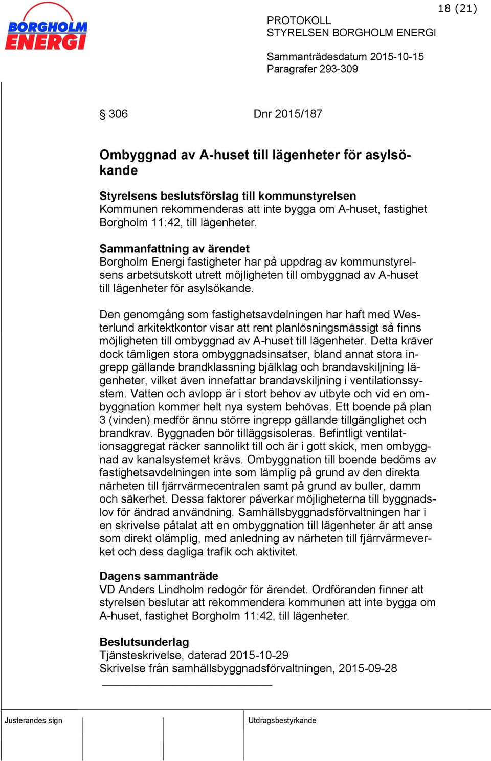 Den genomgång som fastighetsavdelningen har haft med Westerlund arkitektkontor visar att rent planlösningsmässigt så finns möjligheten till ombyggnad av A-huset till lägenheter.