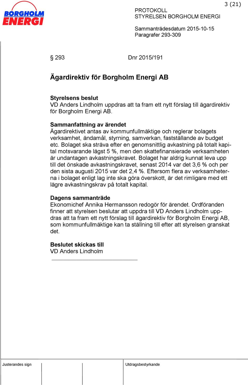 Bolaget ska sträva efter en genomsnittlig avkastning på totalt kapital motsvarande lägst 5 %, men den skattefinansierade verksamheten är undantagen avkastningskravet.