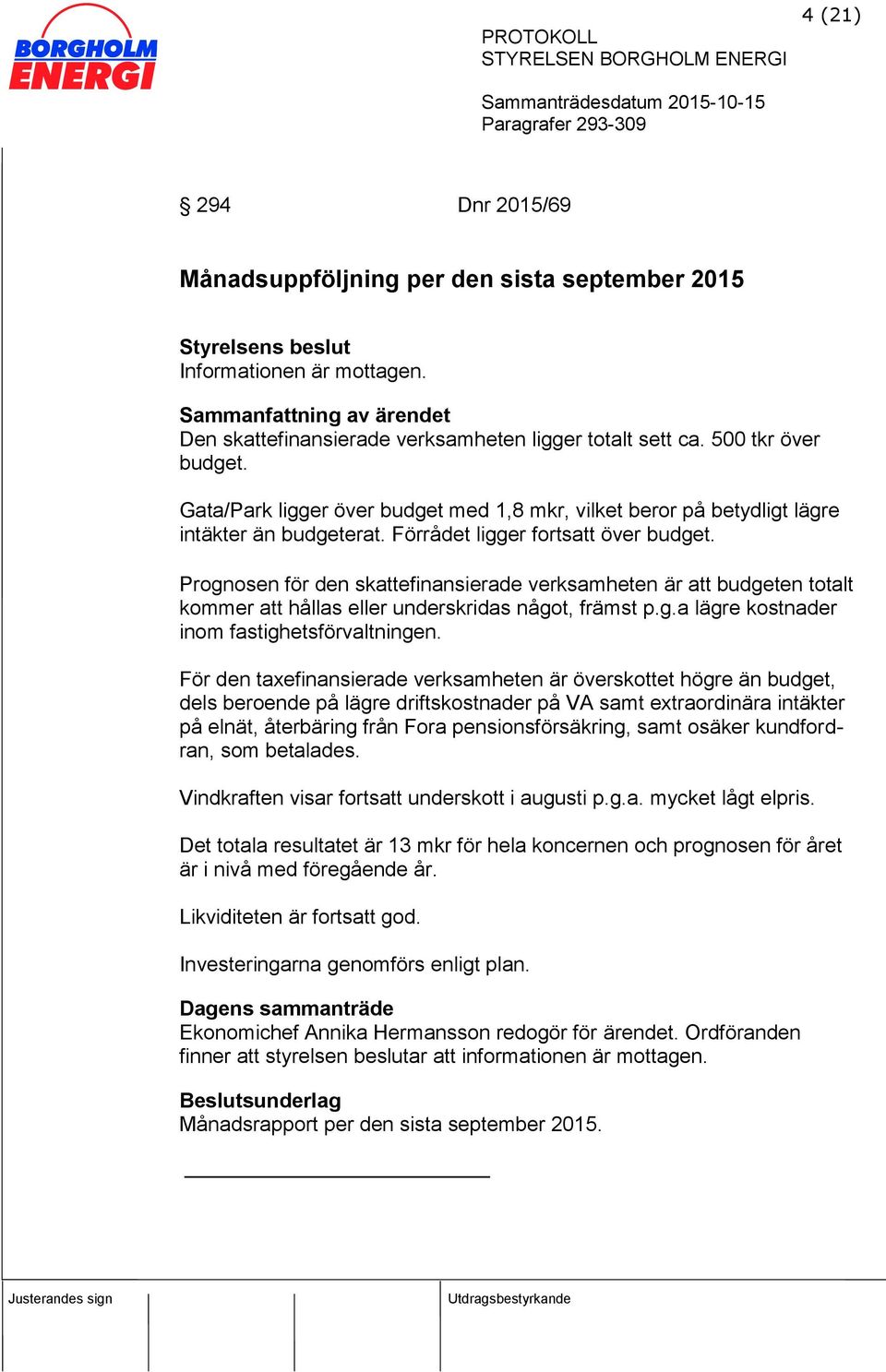 Prognosen för den skattefinansierade verksamheten är att budgeten totalt kommer att hållas eller underskridas något, främst p.g.a lägre kostnader inom fastighetsförvaltningen.