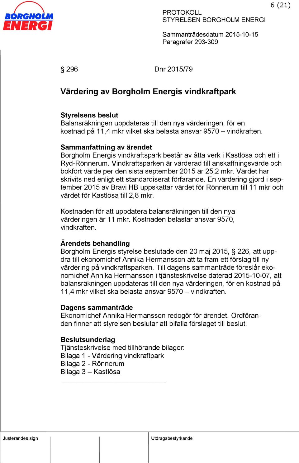 Värdet har skrivits ned enligt ett standardiserat förfarande. En värdering gjord i september 2015 av Bravi HB uppskattar värdet för Rönnerum till 11 mkr och värdet för Kastlösa till 2,8 mkr.