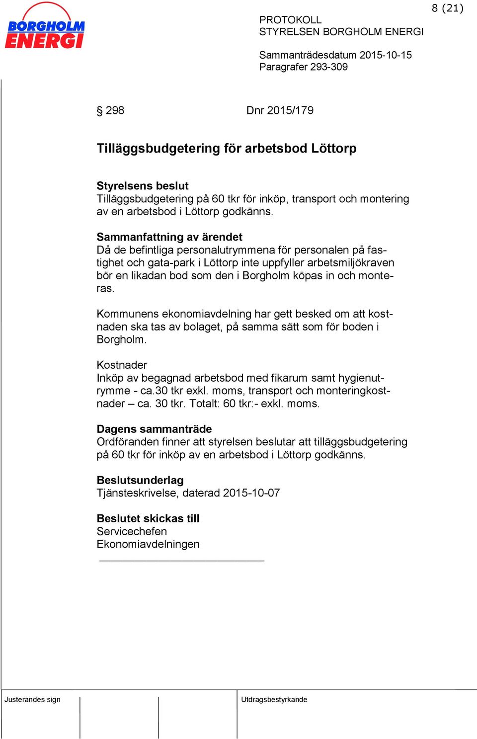 Kommunens ekonomiavdelning har gett besked om att kostnaden ska tas av bolaget, på samma sätt som för boden i Borgholm. Kostnader Inköp av begagnad arbetsbod med fikarum samt hygienutrymme - ca.
