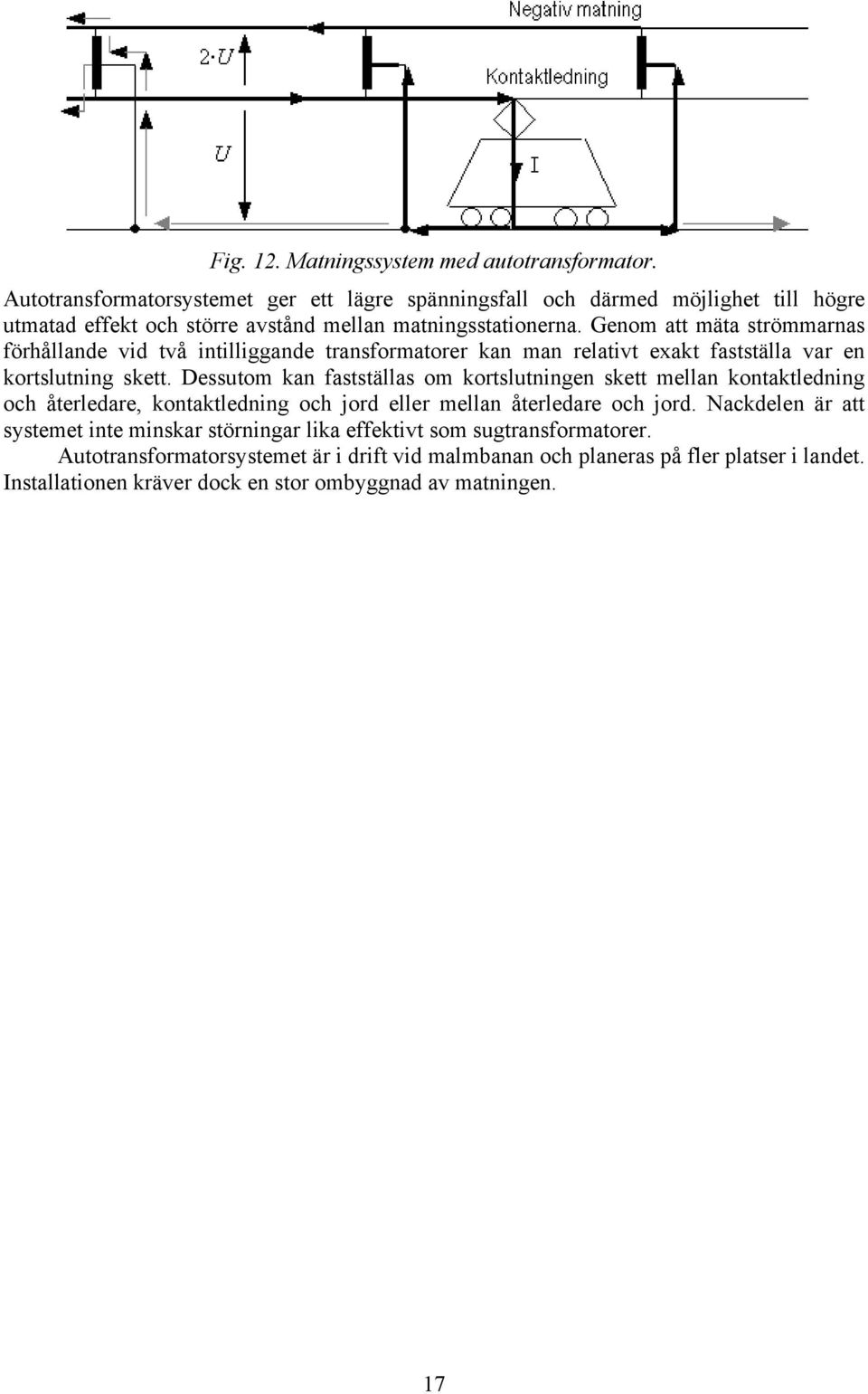 Genom att mäta strömmarnas förhållande vid två intilliggande transformatorer kan man relativt exakt fastställa var en kortslutning skett.