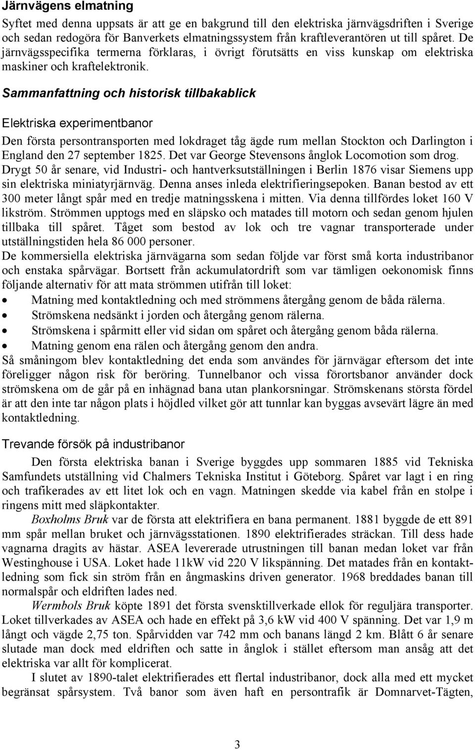 Sammanfattning och historisk tillbakablick Elektriska experimentbanor Den första persontransporten med lokdraget tåg ägde rum mellan Stockton och Darlington i England den 27 september 1825.