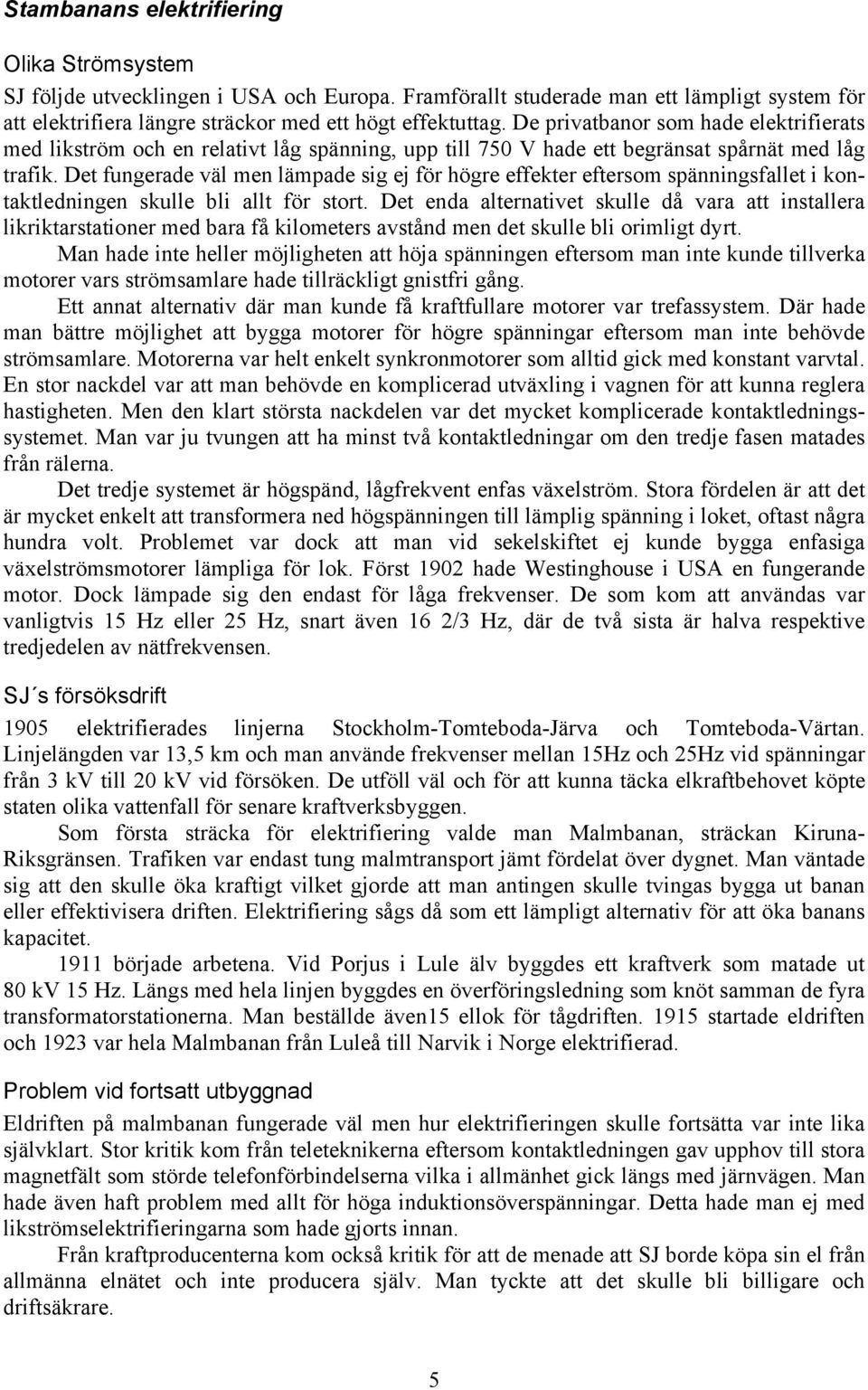 Det fungerade väl men lämpade sig ej för högre effekter eftersom spänningsfallet i kontaktledningen skulle bli allt för stort.