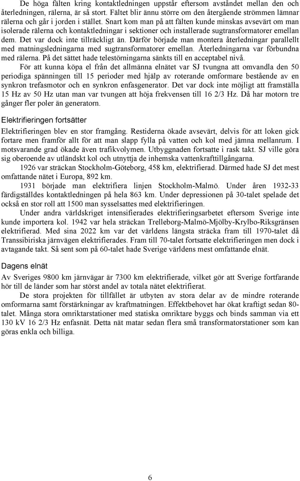 Snart kom man på att fälten kunde minskas avsevärt om man isolerade rälerna och kontaktledningar i sektioner och installerade sugtransformatorer emellan dem. Det var dock inte tillräckligt än.