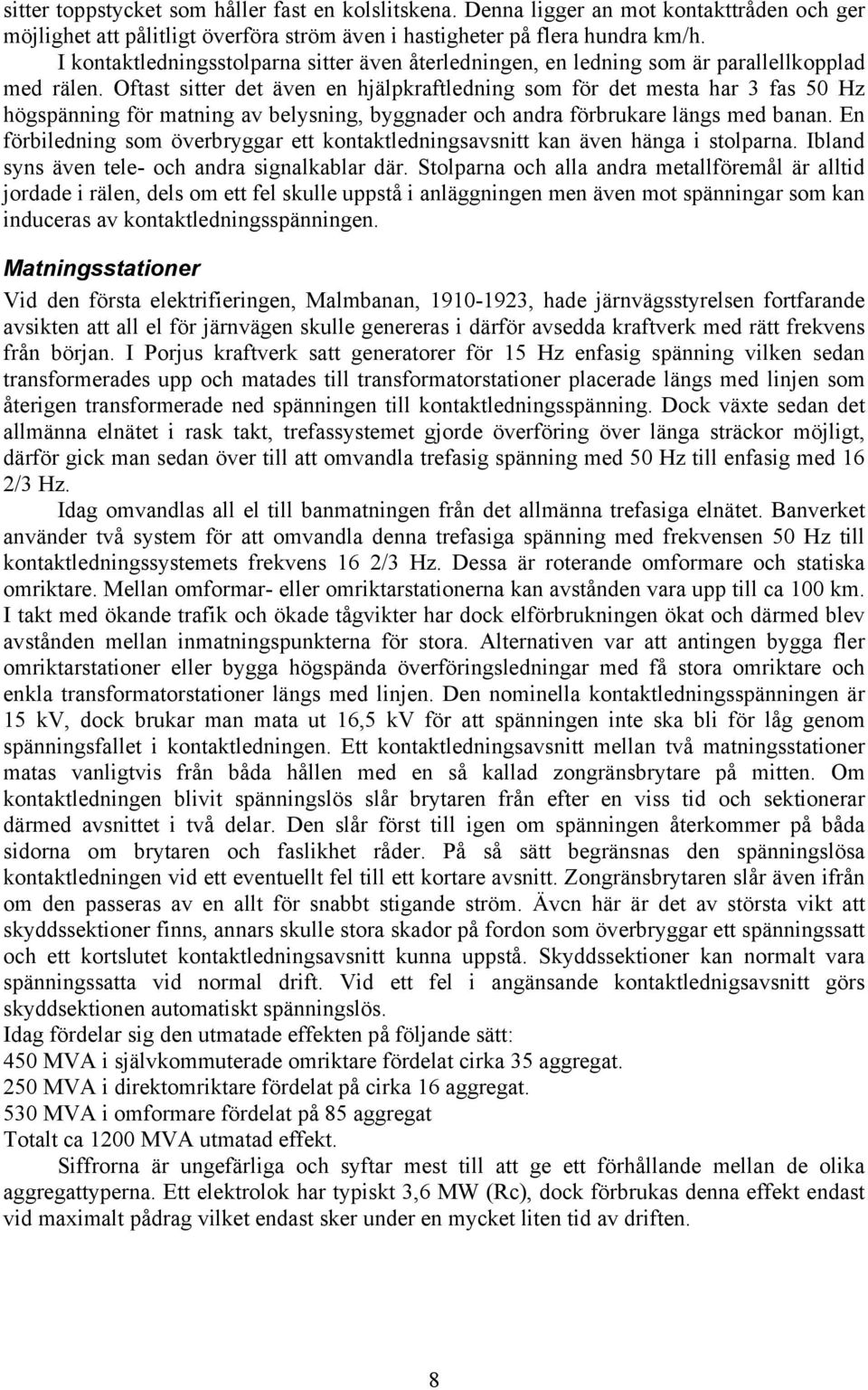 Oftast sitter det även en hjälpkraftledning som för det mesta har 3 fas 50 Hz högspänning för matning av belysning, byggnader och andra förbrukare längs med banan.