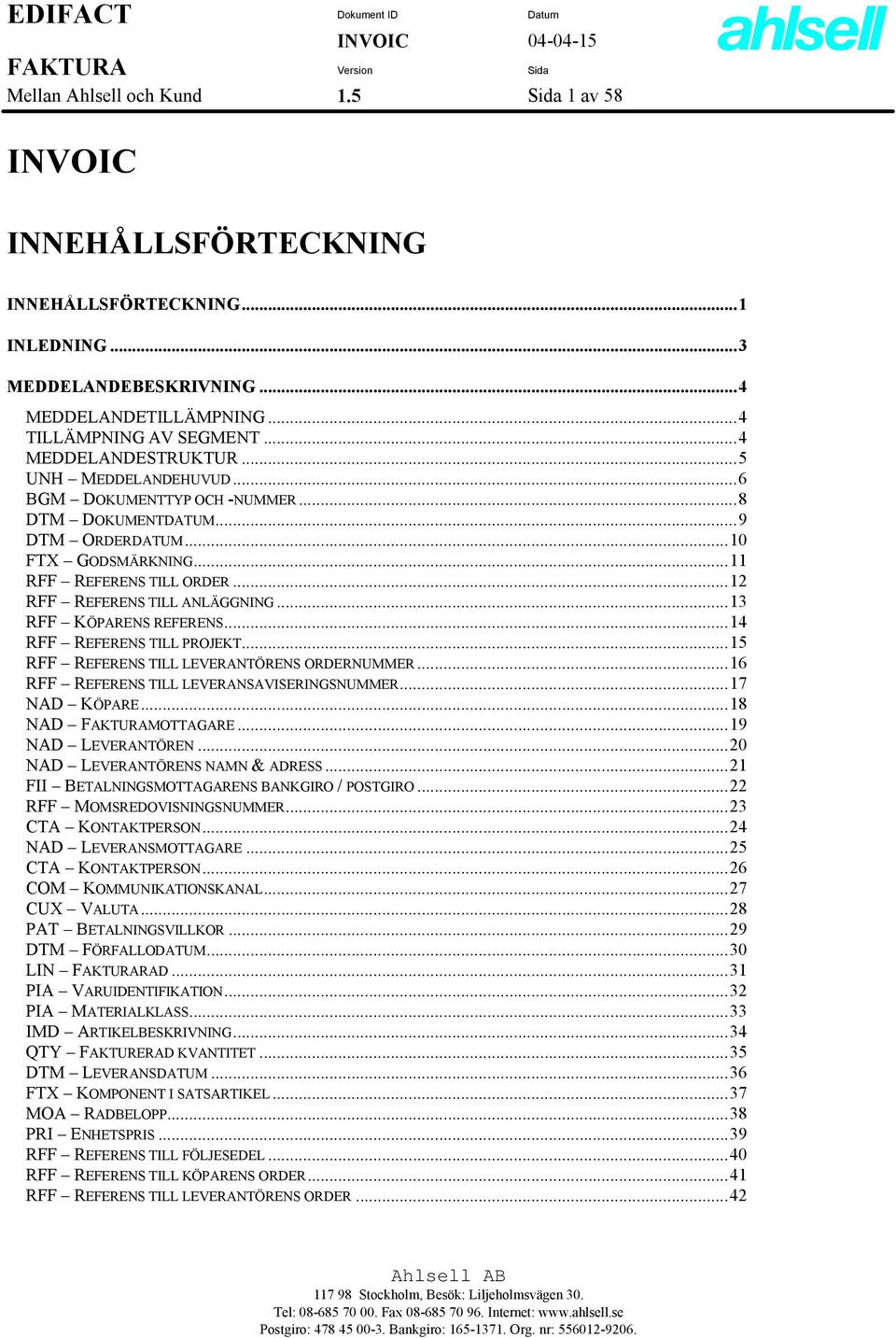 ..12 RFF REFERENS TILL ANLÄGGNING...13 RFF KÖPARENS REFERENS...14 RFF REFERENS TILL PROJEKT...15 RFF REFERENS TILL LEVERANTÖRENS ORDERNUMMER...16 RFF REFERENS TILL LEVERANSAVISERINGSNUMMER.