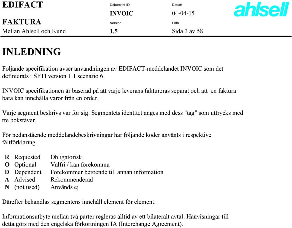 Segmentets identitet anges med dess "tag" som uttrycks med tre bokstäver. För nedanstående meddelandebeskrivningar har följande koder använts i respektive fältförklaring.