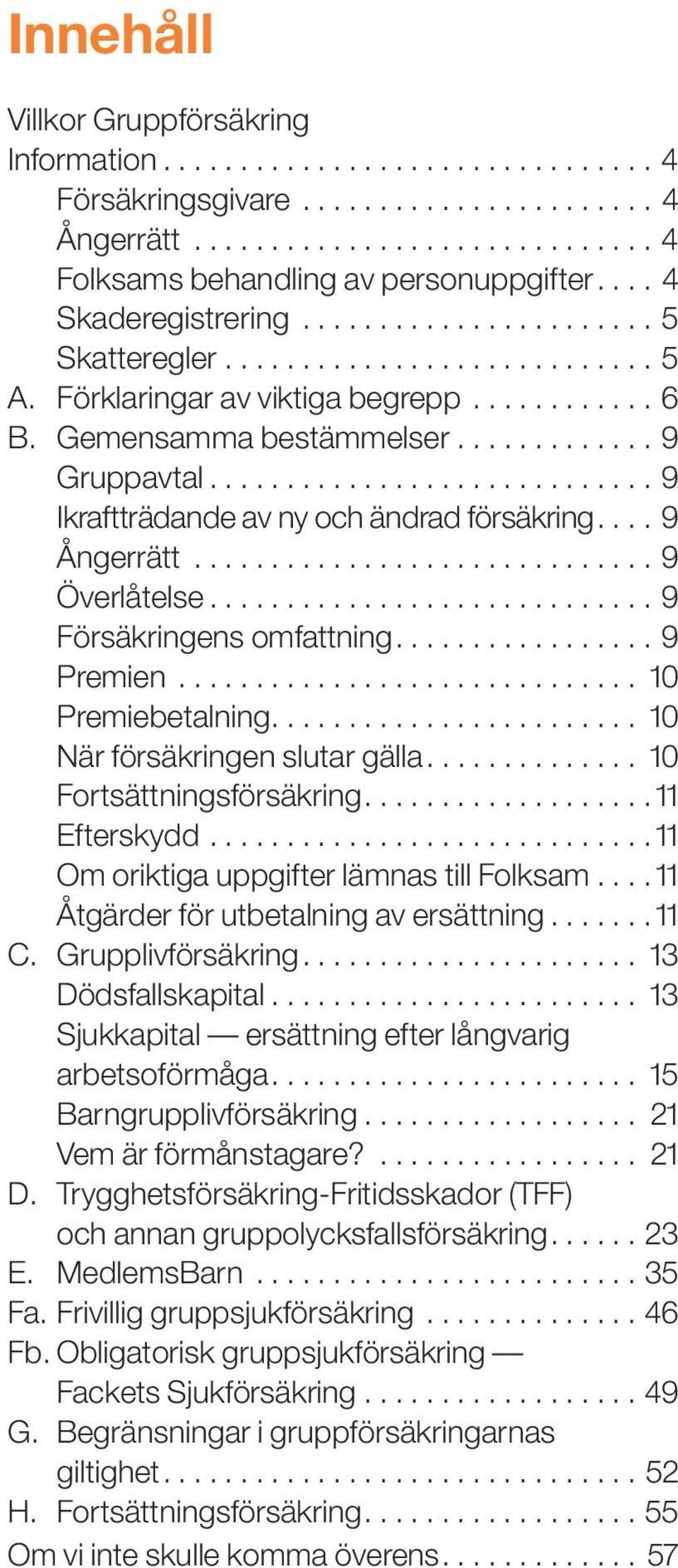 ............................ 9 Ikraftträdande av ny och ändrad försäkring.... 9 Ångerrätt.............................. 9 Överlåtelse............................. 9 Försäkringens omfattning.