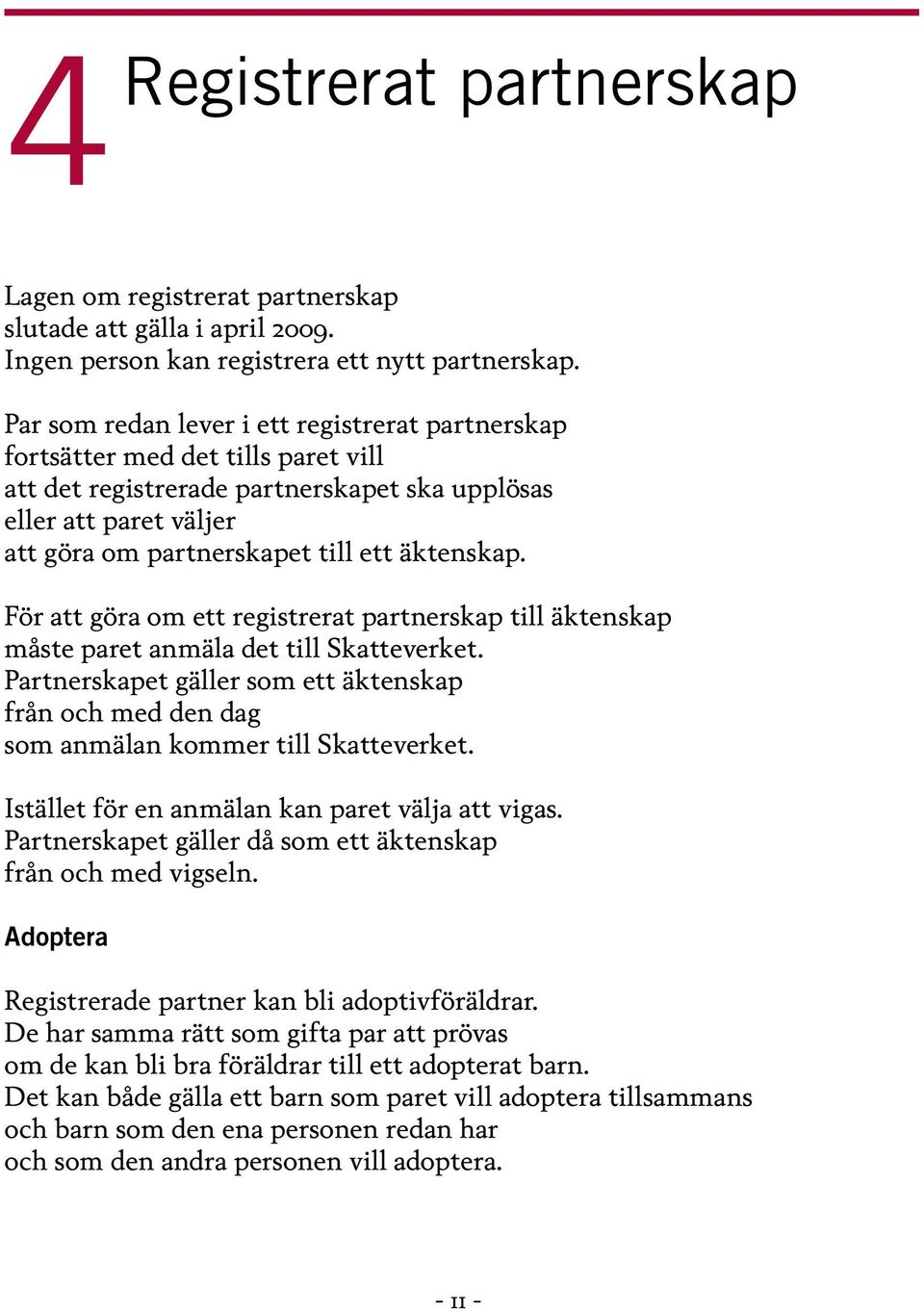 äktenskap. För att göra om ett registrerat partnerskap till äktenskap måste paret anmäla det till Skatteverket.