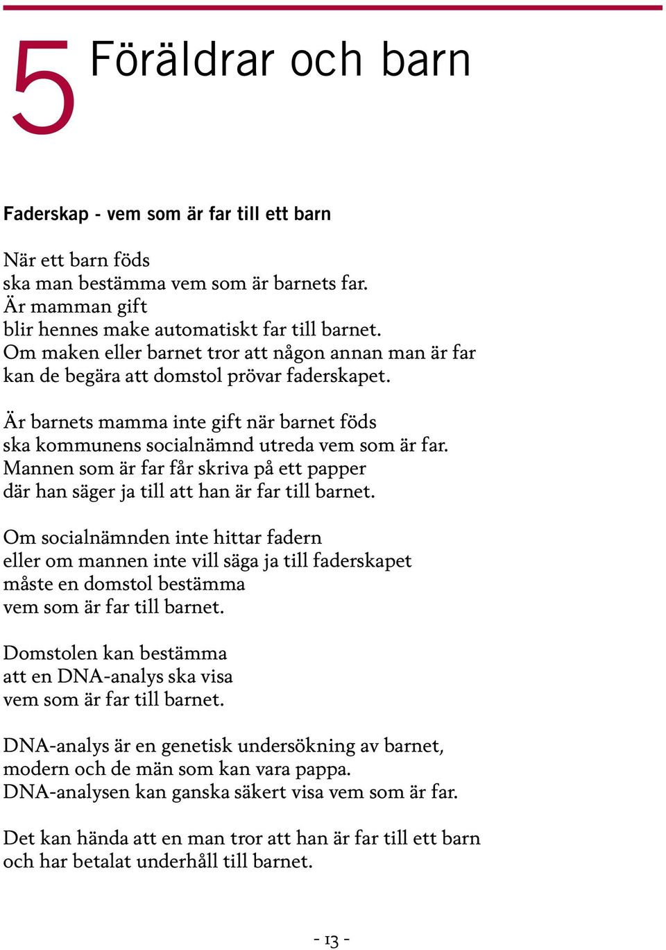 Mannen som är far får skriva på ett papper där han säger ja till att han är far till barnet.