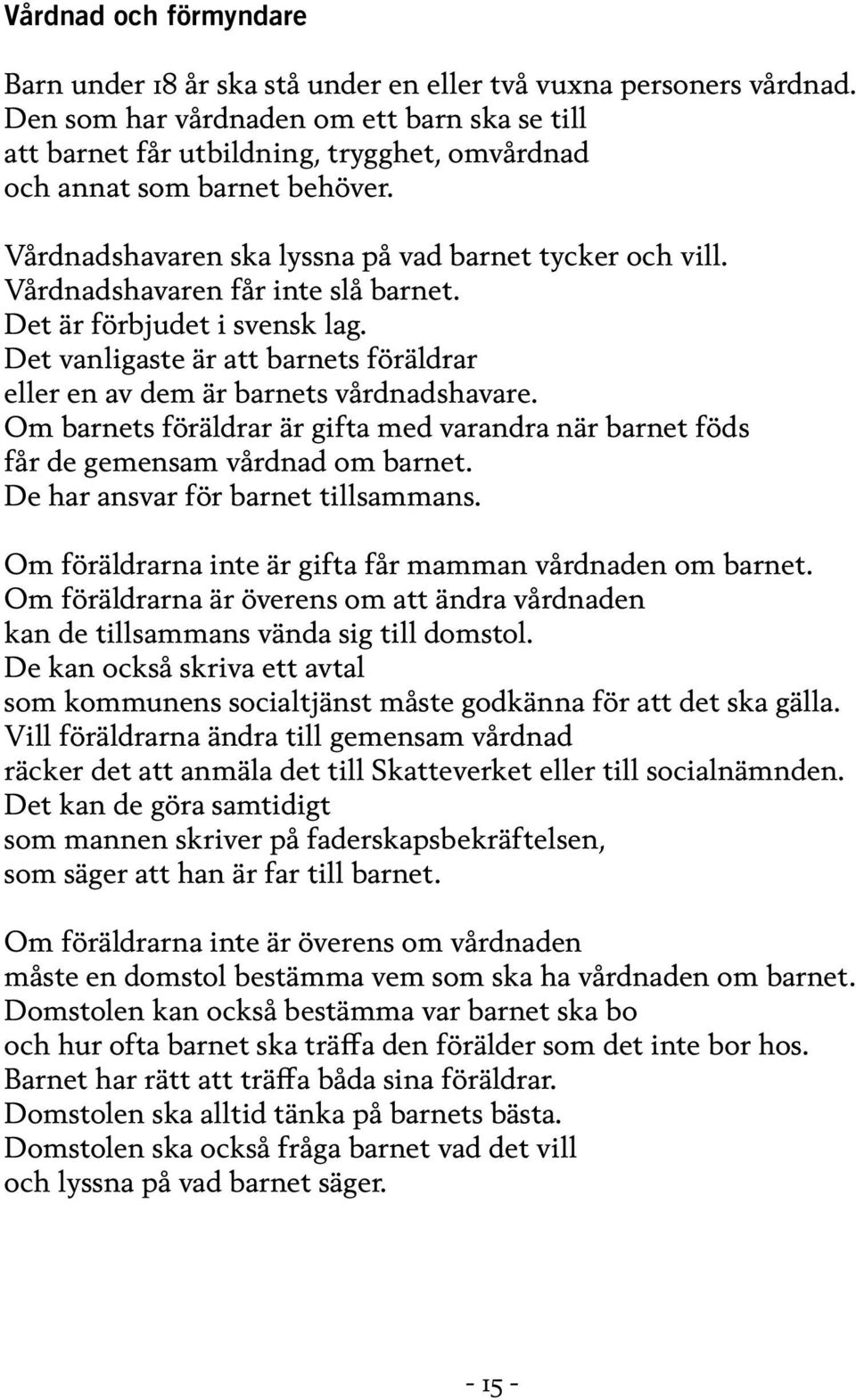 Vårdnadshavaren får inte slå barnet. Det är förbjudet i svensk lag. Det vanligaste är att barnets föräldrar eller en av dem är barnets vårdnadshavare.