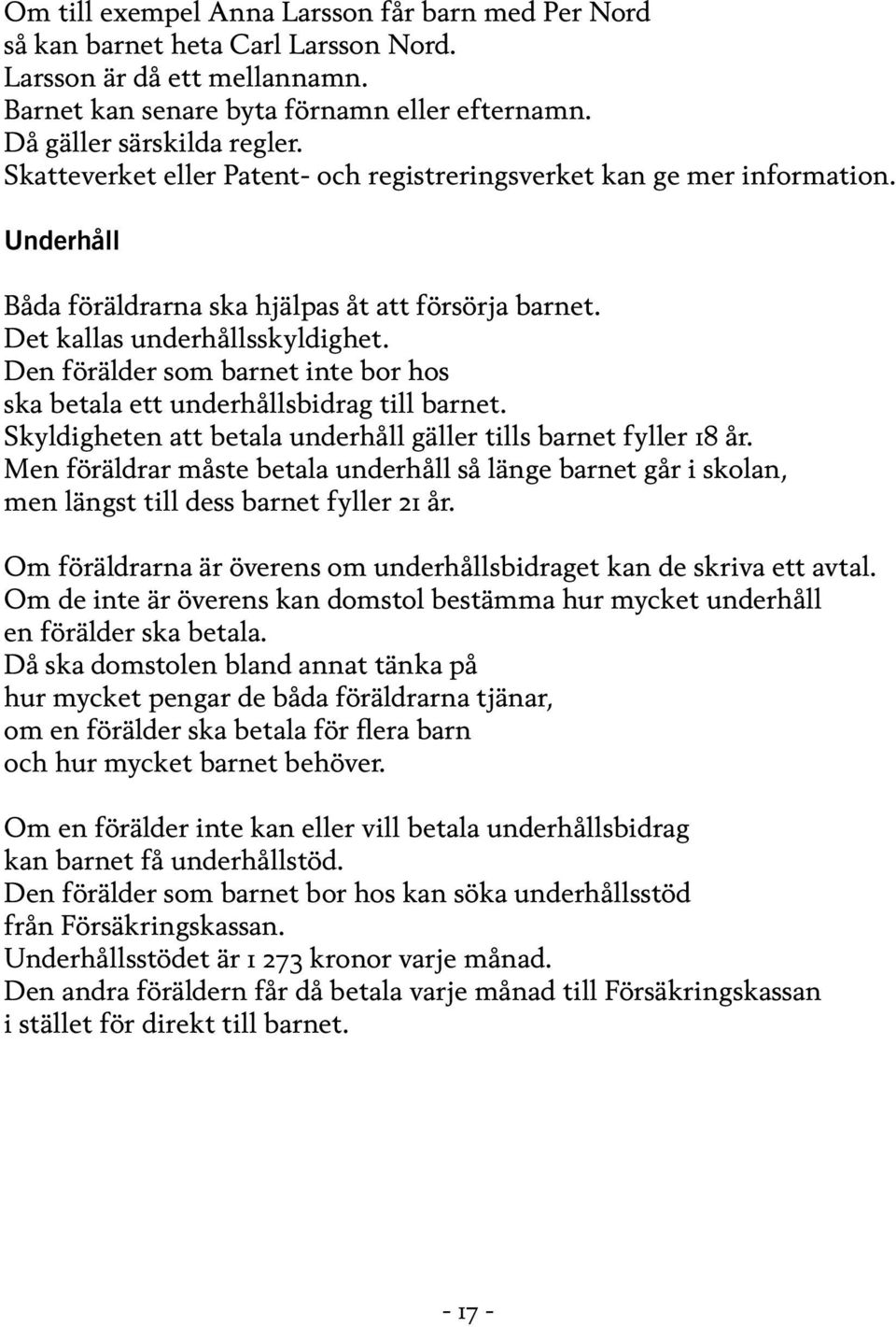 Den förälder som barnet inte bor hos ska betala ett underhållsbidrag till barnet. Skyldigheten att betala underhåll gäller tills barnet fyller 18 år.