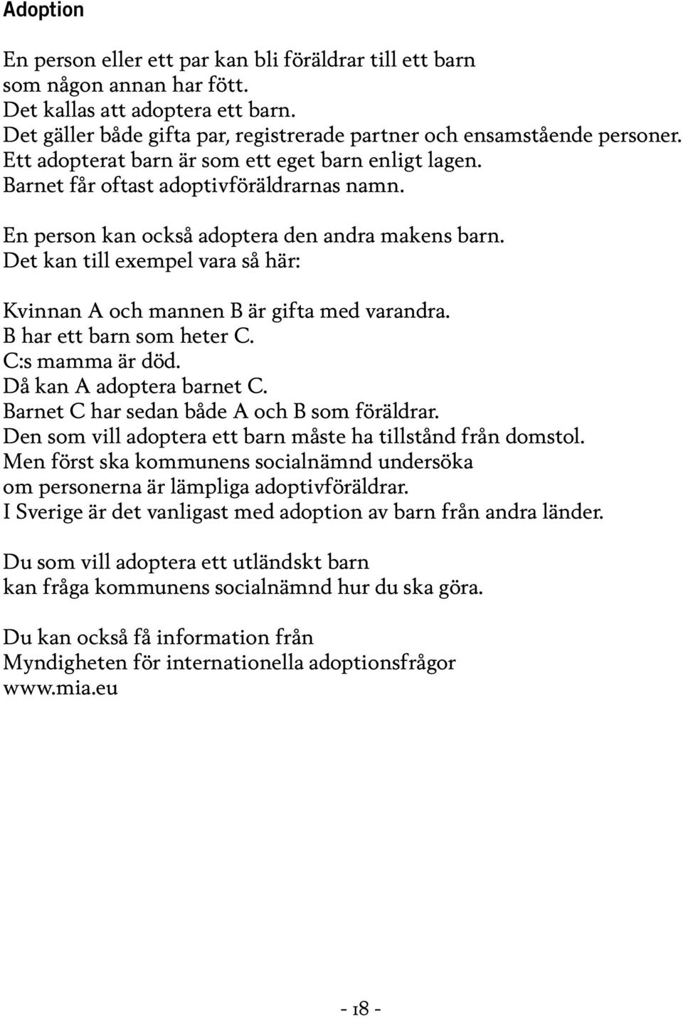 Det kan till exempel vara så här: Kvinnan A och mannen B är gifta med varandra. B har ett barn som heter C. C:s mamma är död. Då kan A adoptera barnet C. Barnet C har sedan både A och B som föräldrar.