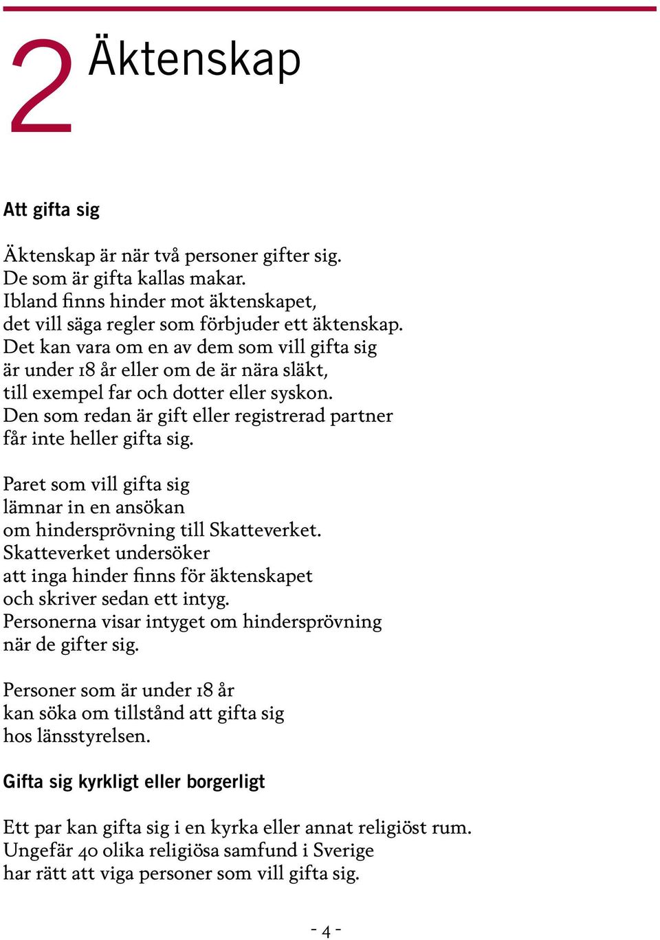 Den som redan är gift eller registrerad partner får inte heller gifta sig. Paret som vill gifta sig lämnar in en ansökan om hindersprövning till Skatteverket.