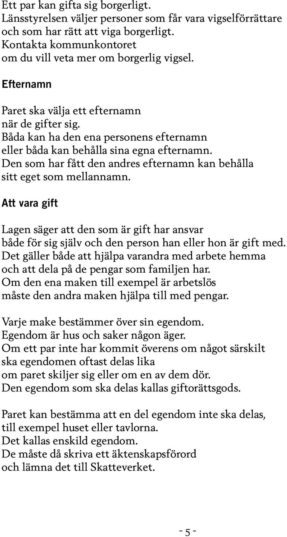 Den som har fått den andres efternamn kan behålla sitt eget som mellannamn. Att vara gift Lagen säger att den som är gift har ansvar både för sig själv och den person han eller hon är gift med.